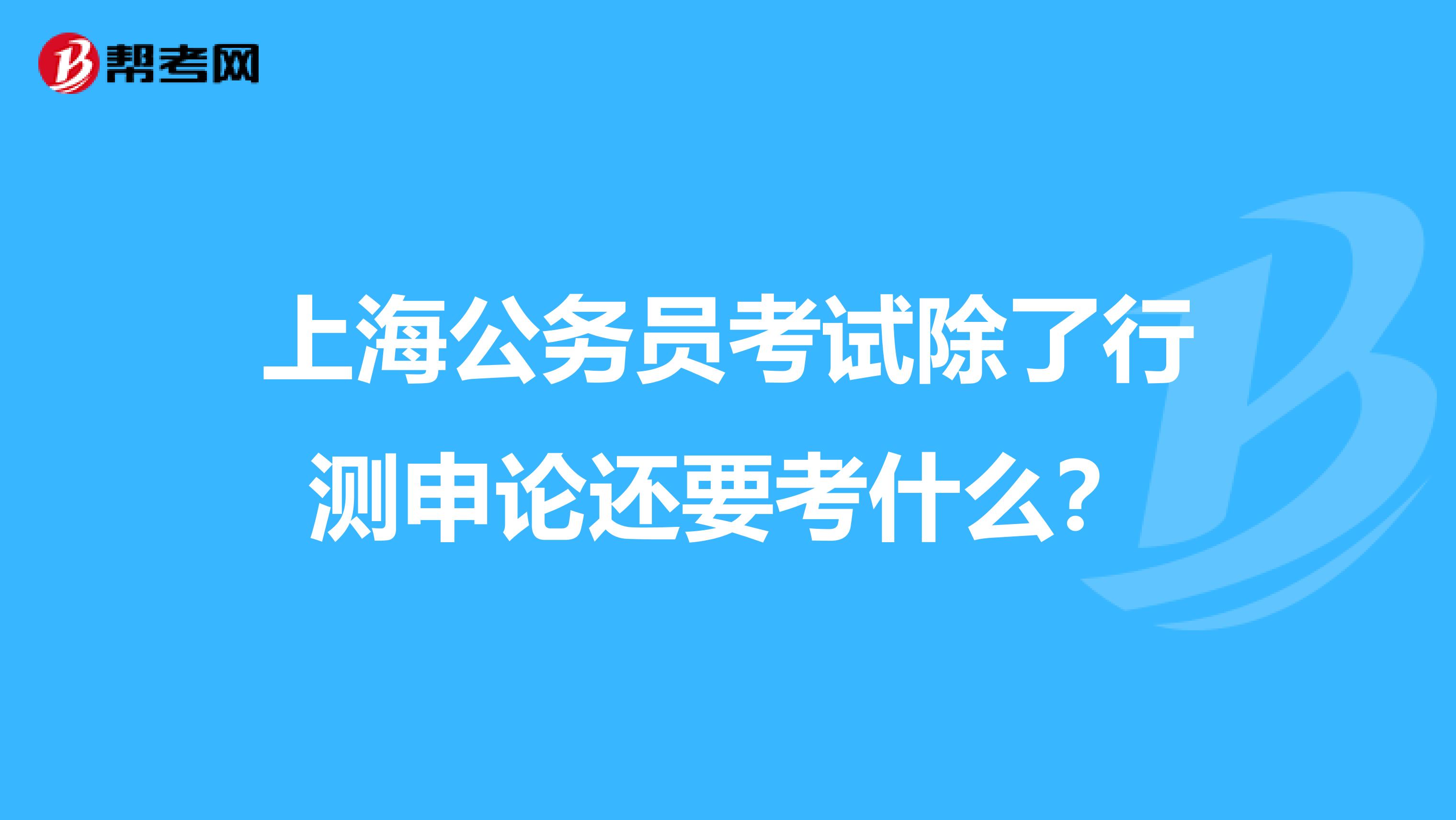 上海公务员考试除了行测申论还要考什么？