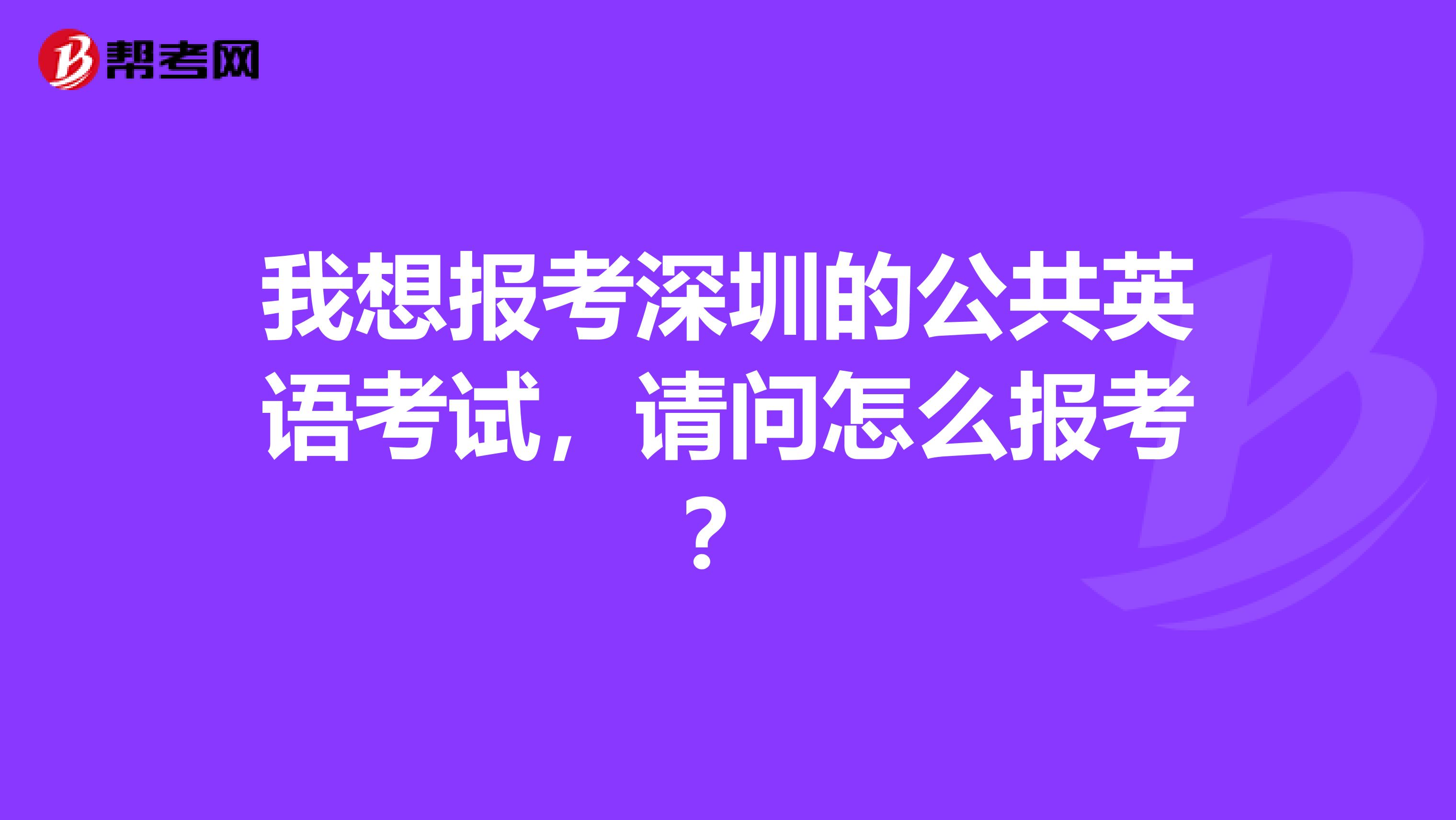我想报考深圳的公共英语考试,请问怎么报考?