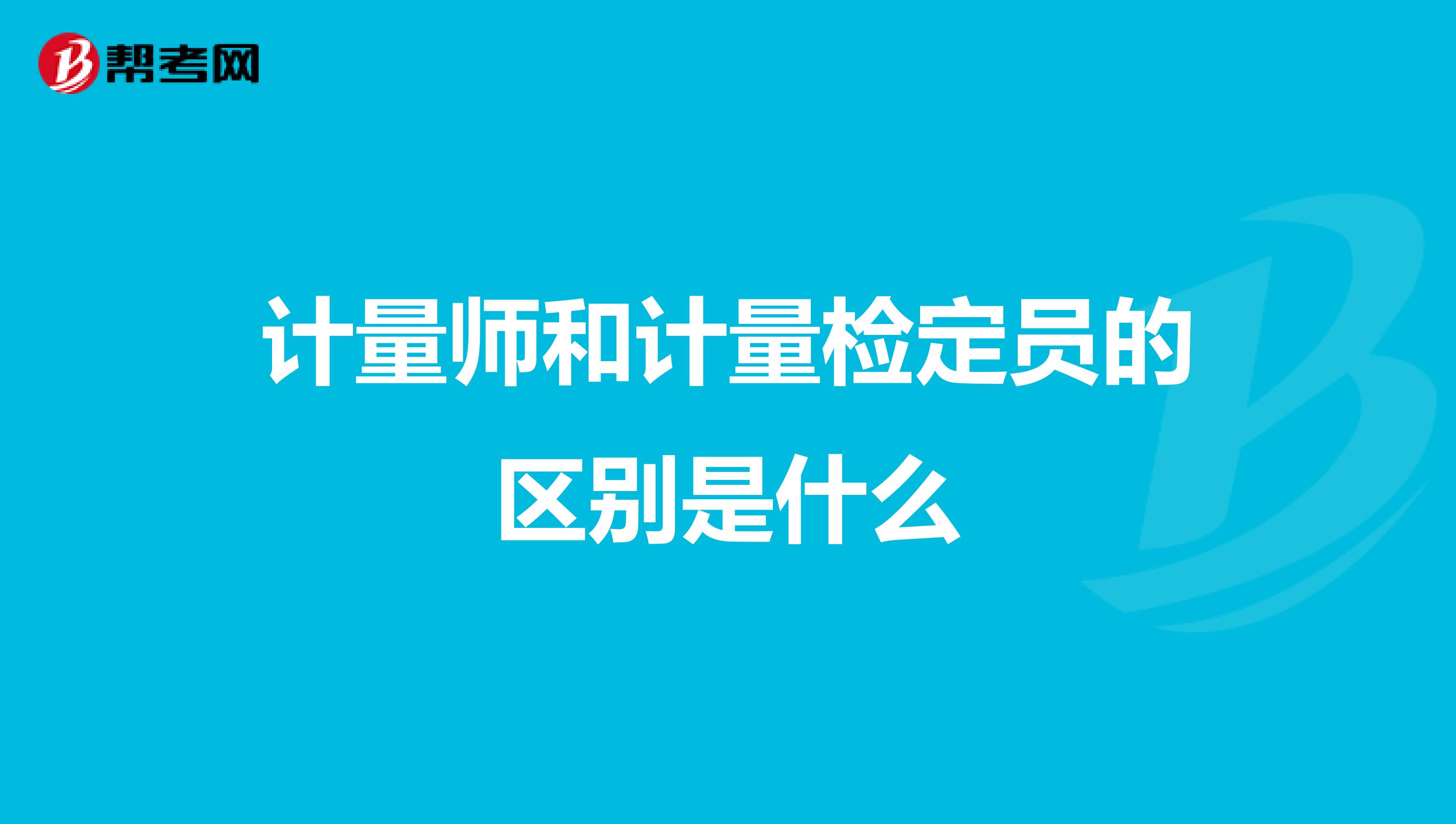 计量师和计量检定员的区别是什么