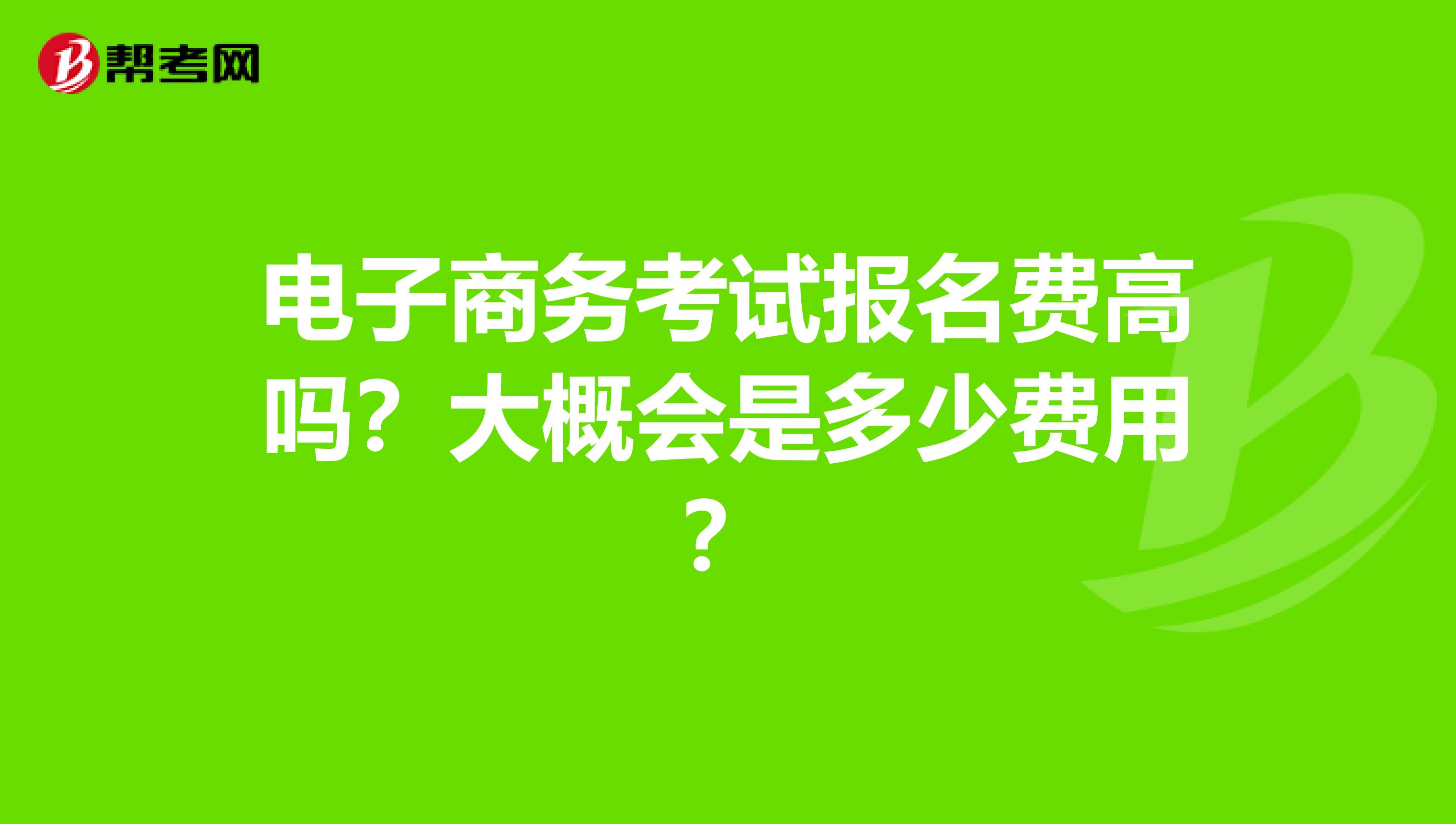 电子商务考试报名费高吗？大概会是多少费用？