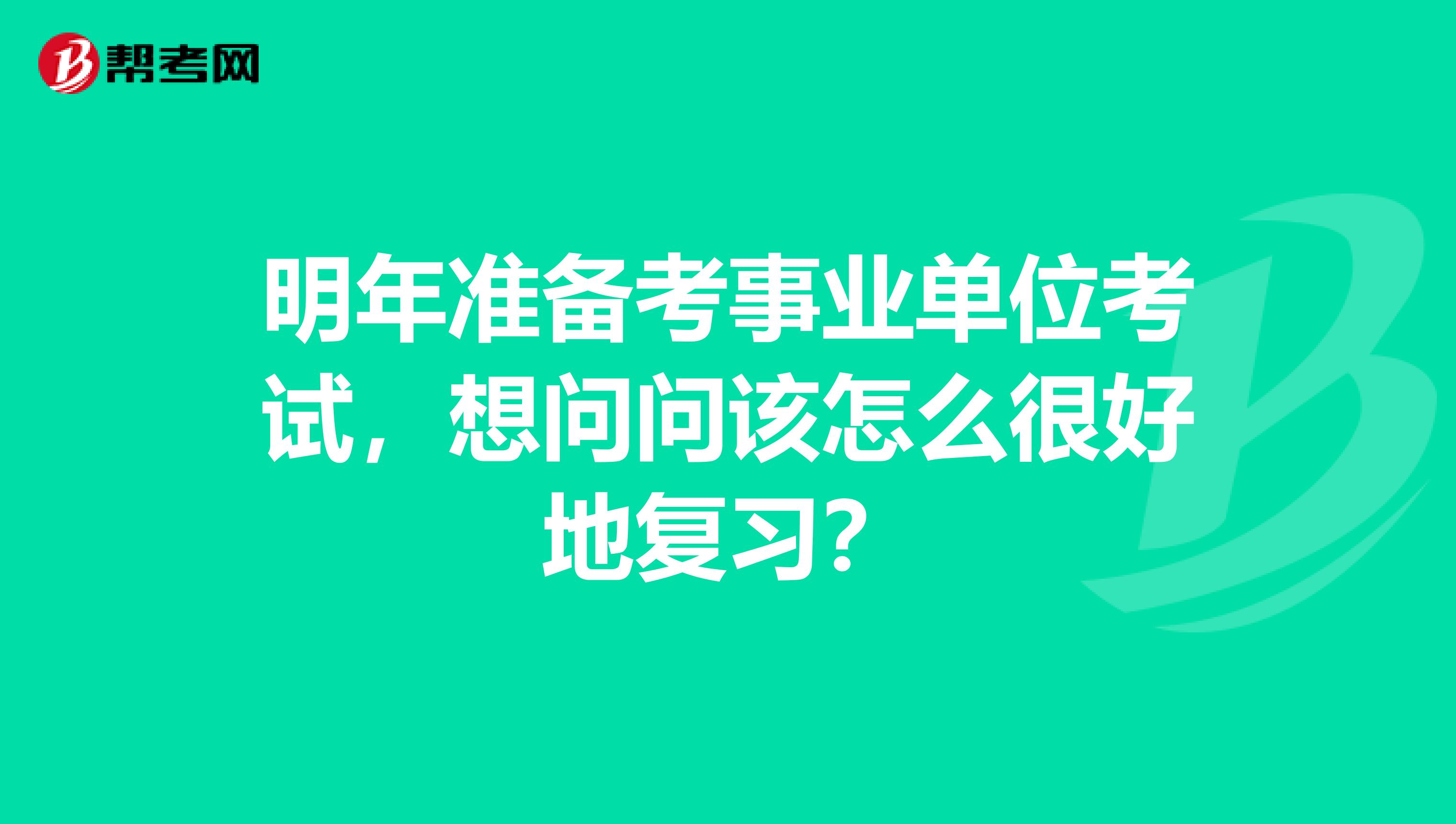 明年準備考事業單位考試，想問問該怎么很好地復習？