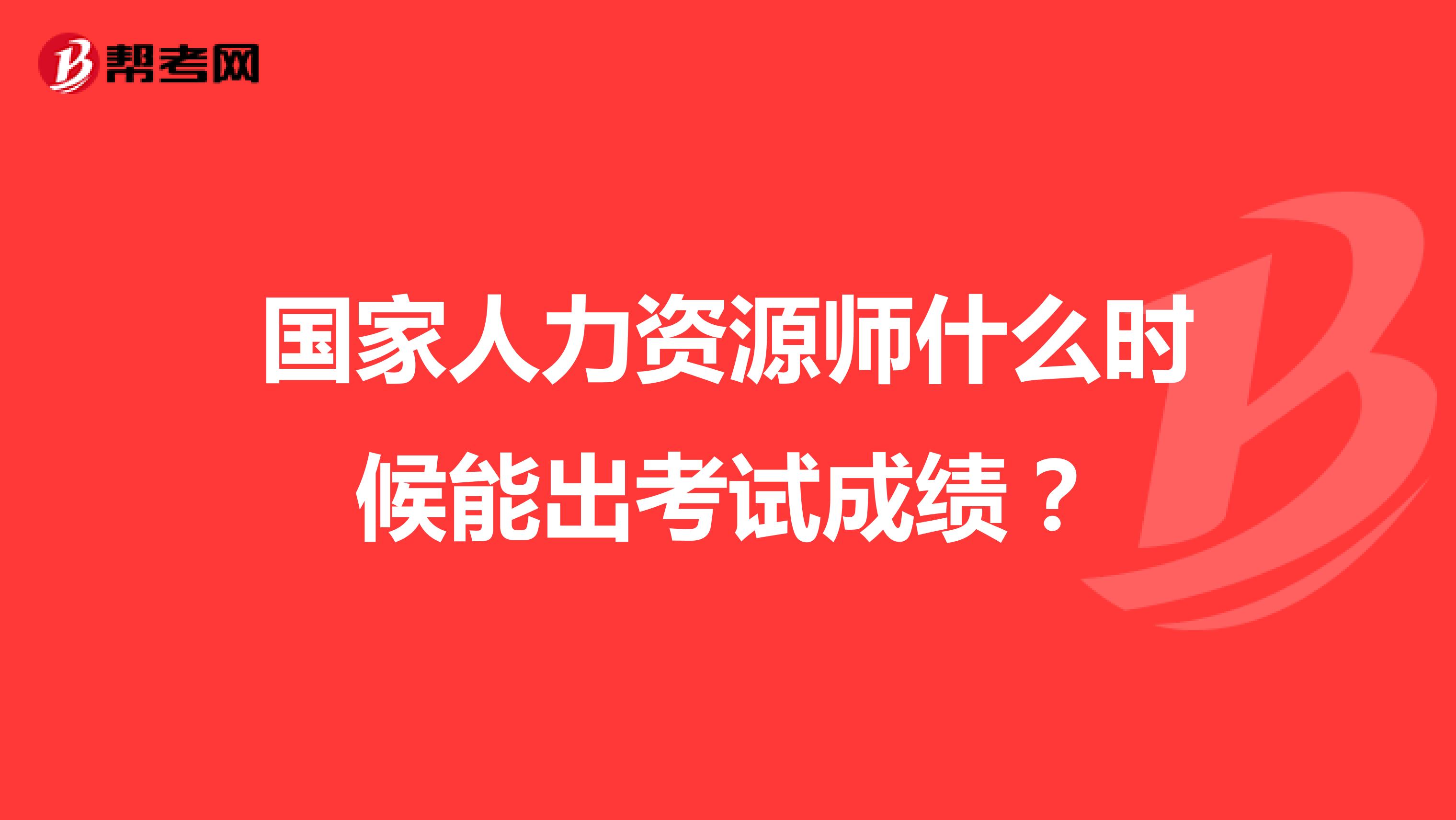 国家人力资源师什么时候能出考试成绩?