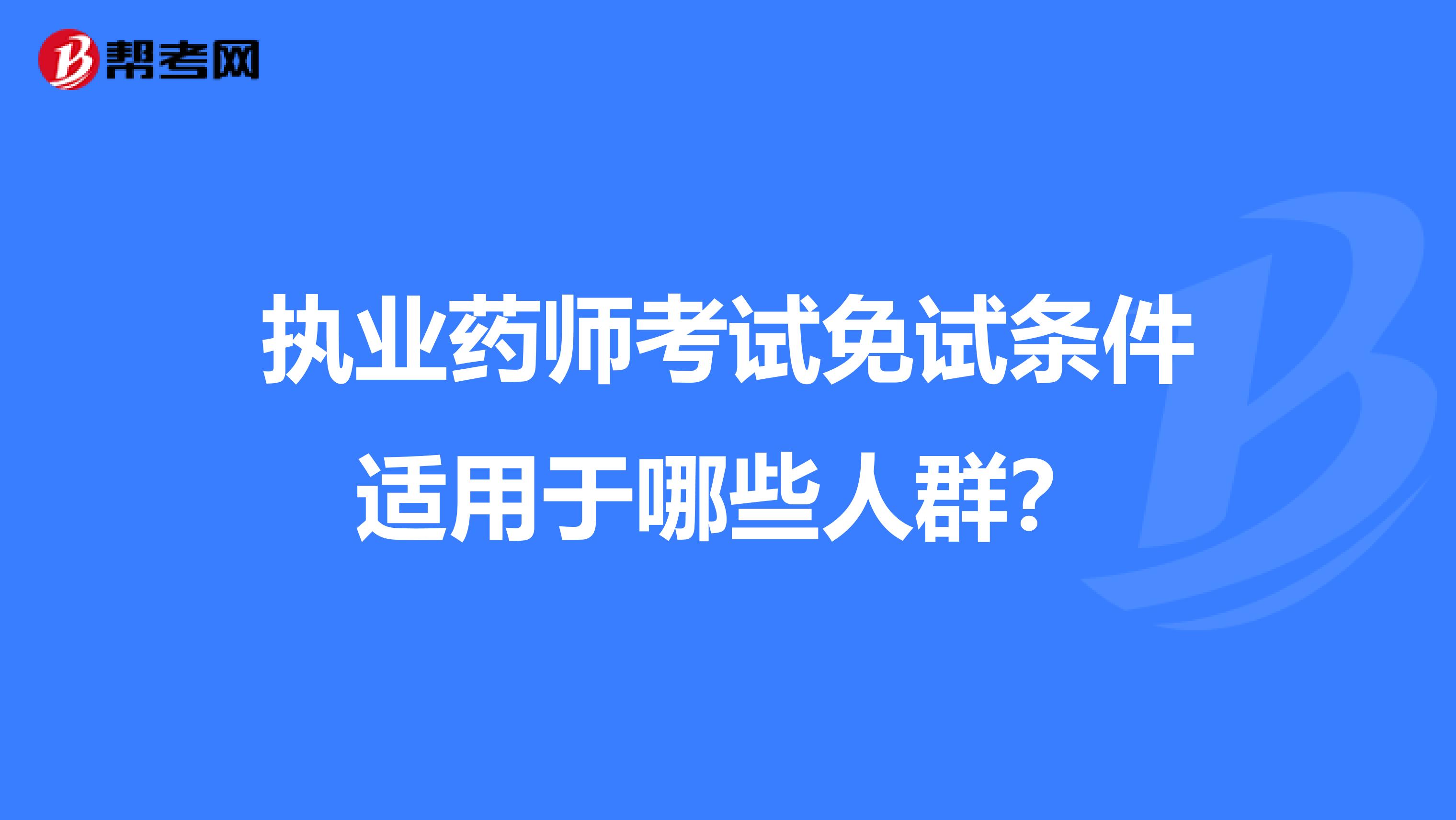 执业药师考试免试条件适用于哪些人群？