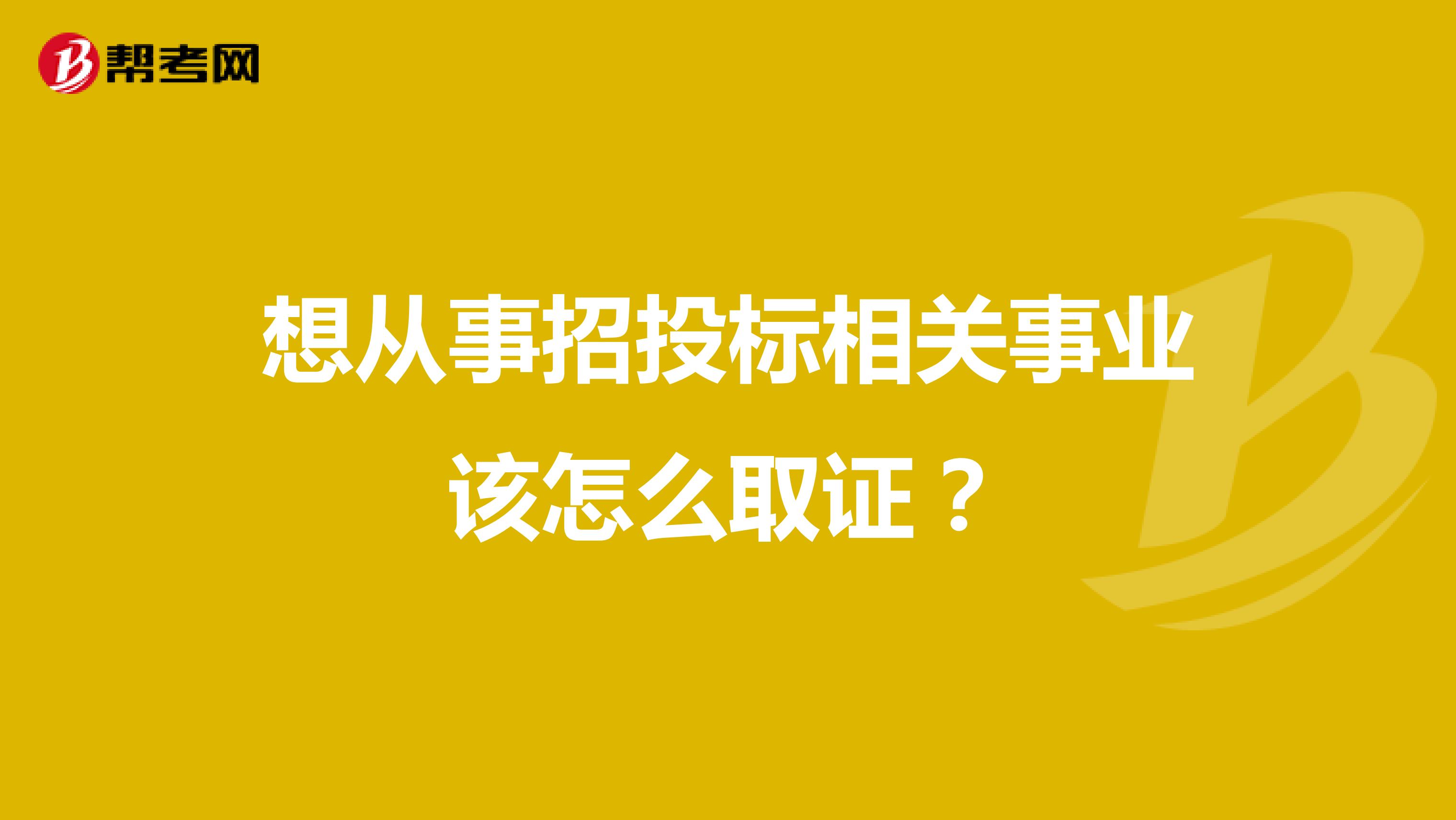 想從事招投標相關事業該怎么取證？