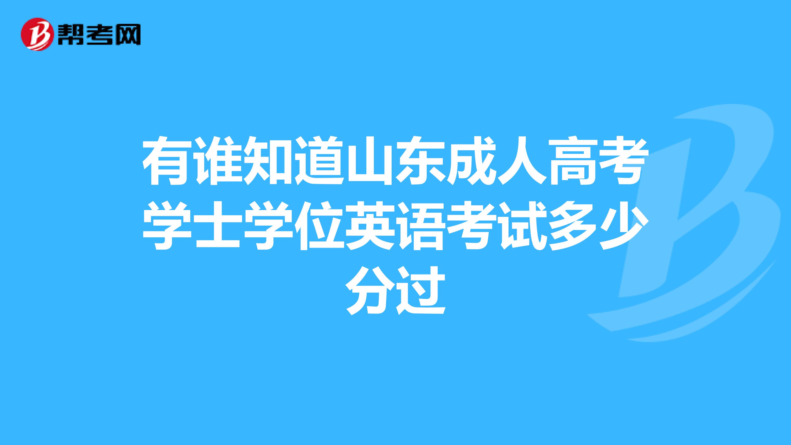 有谁知道山东成人高考学士学位英语考试多少分过