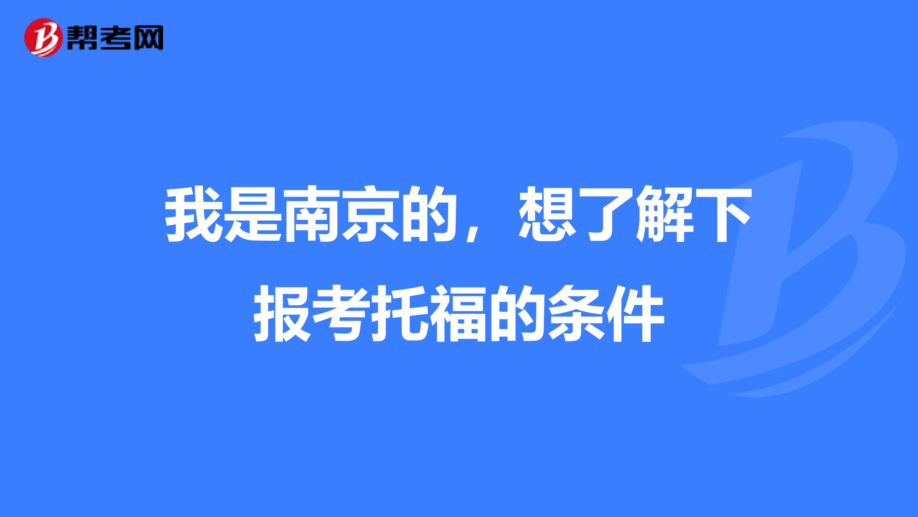 我是南京的，想了解下报考托福的条件