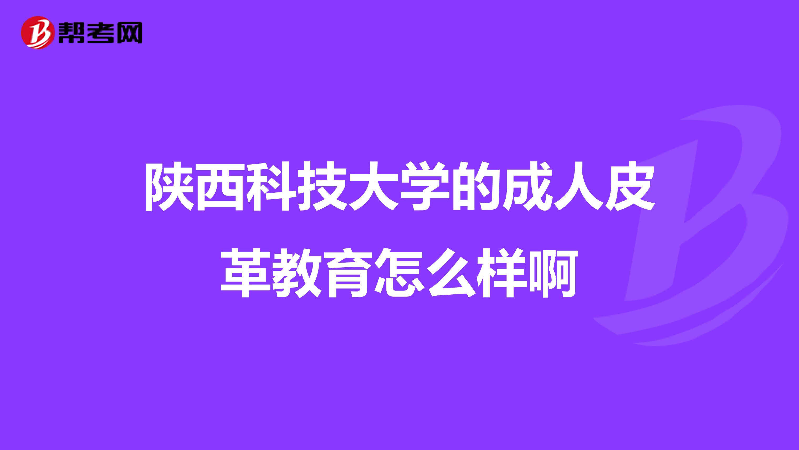 陕西科技大学的成人皮革教育怎么样啊