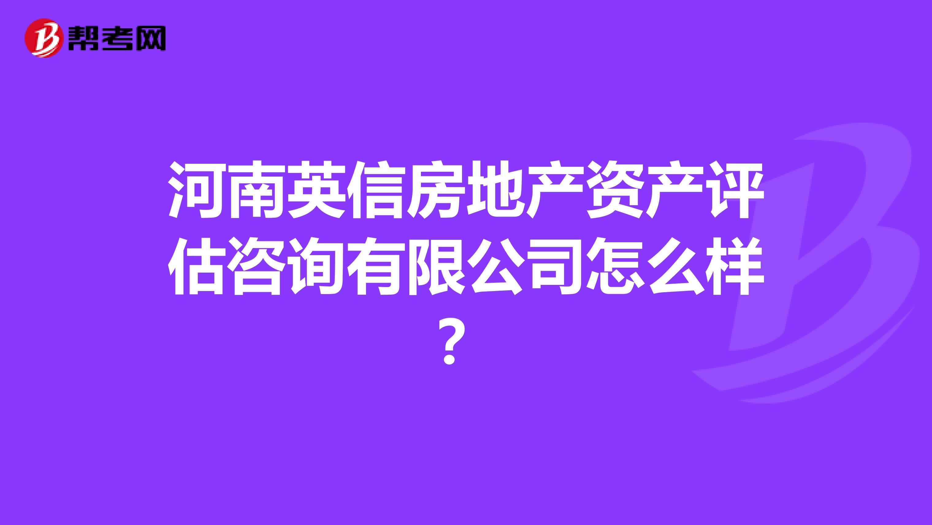 河南英信房地产资产评估咨询有限公司怎么样？