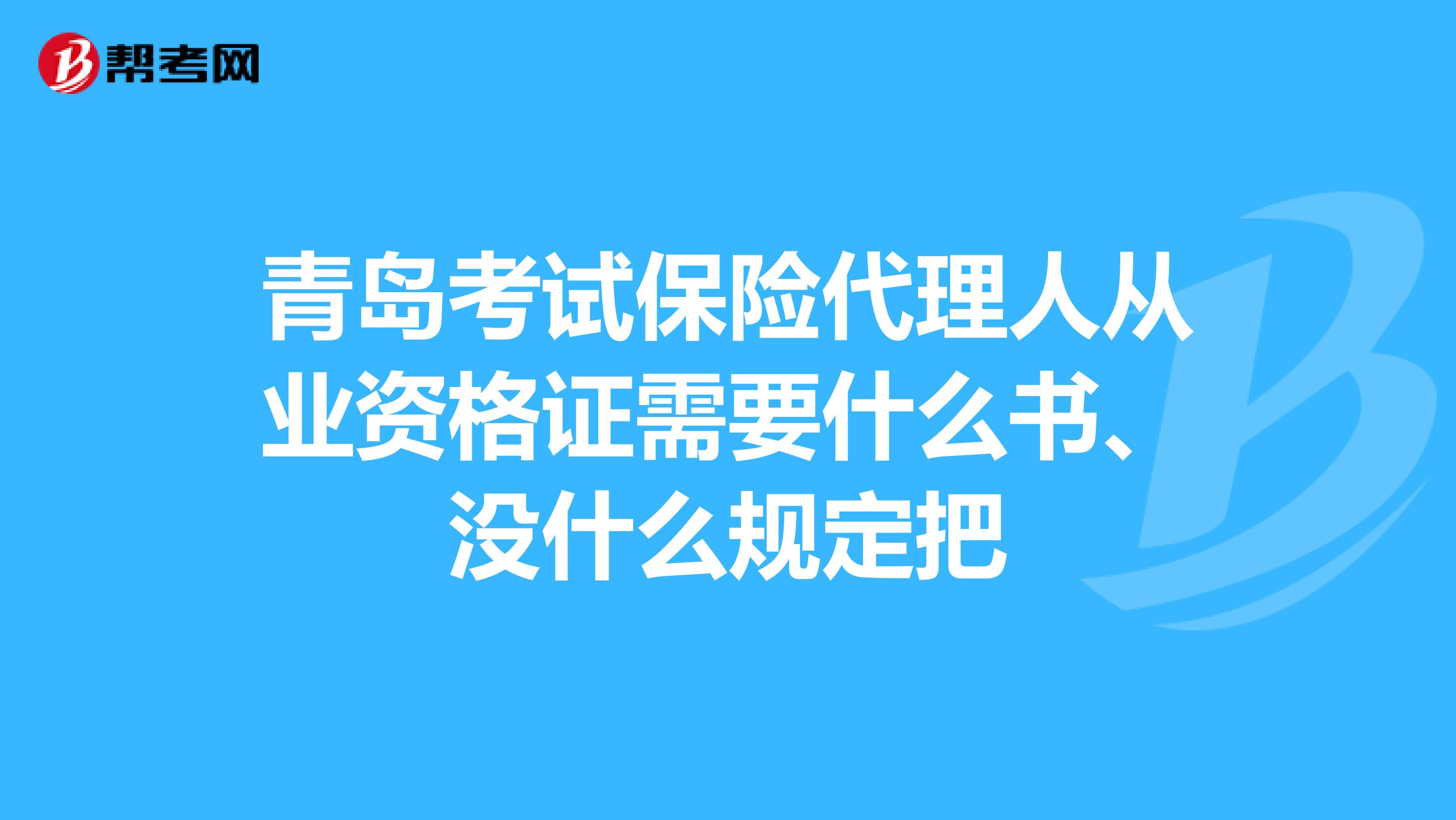 青岛考试保险代理人从业资格证需要什么书、没什么规定把