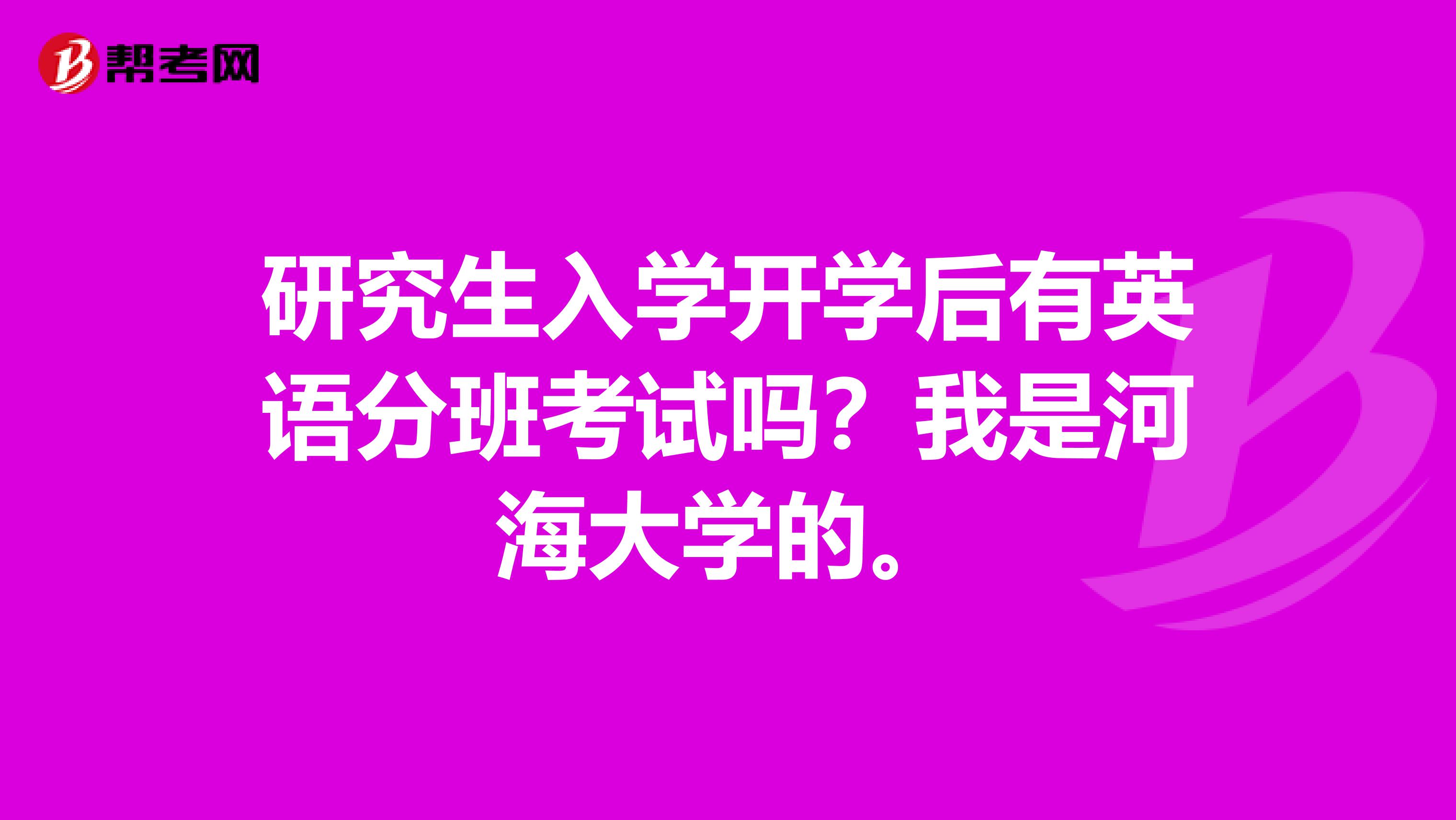 研究生入学开学后有英语分班考试吗？我是河海大学的。