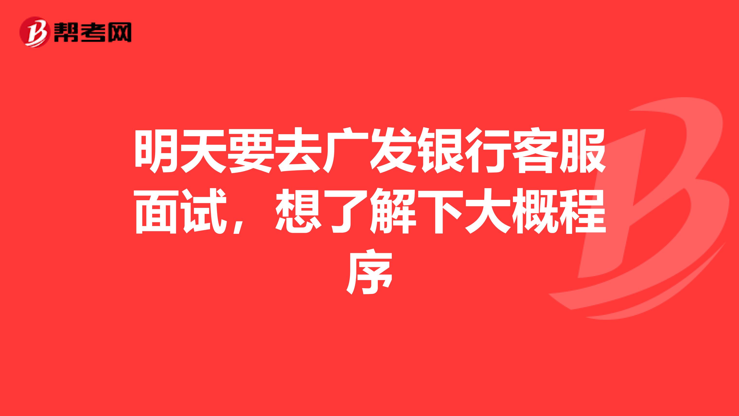 明天要去广发银行客服面试,想了解下大概程序