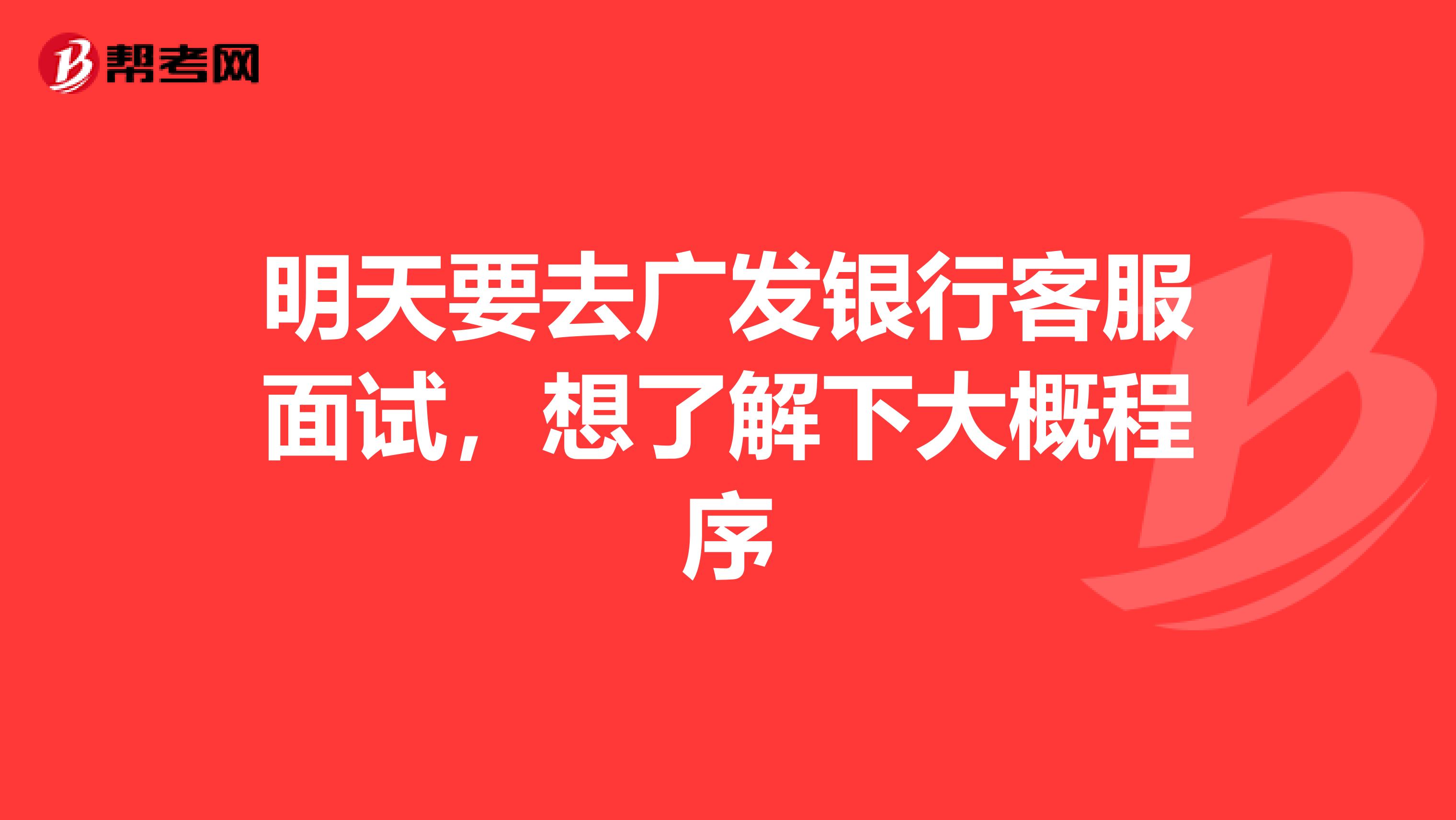 明天要去广发银行客服面试，想了解下大概程序