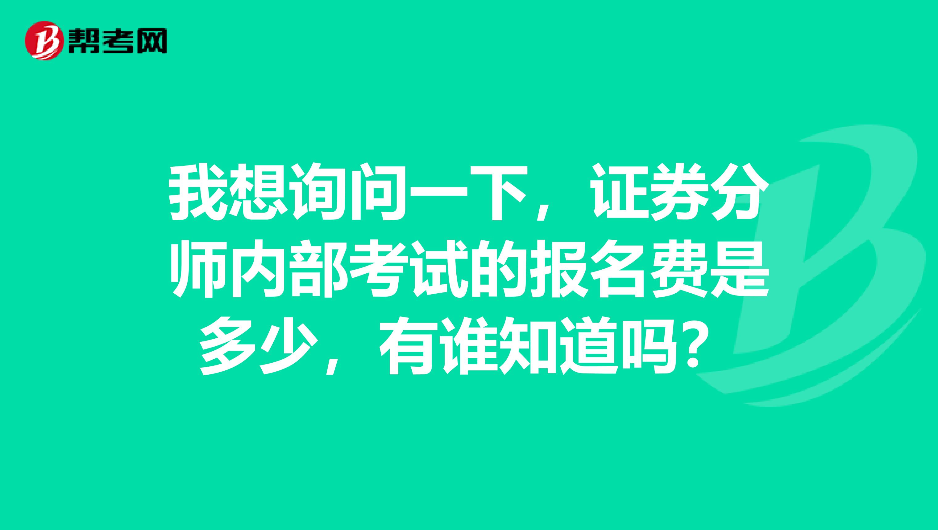 我想询问一下，证券分师内部考试的报名费是多少，有谁知道吗？