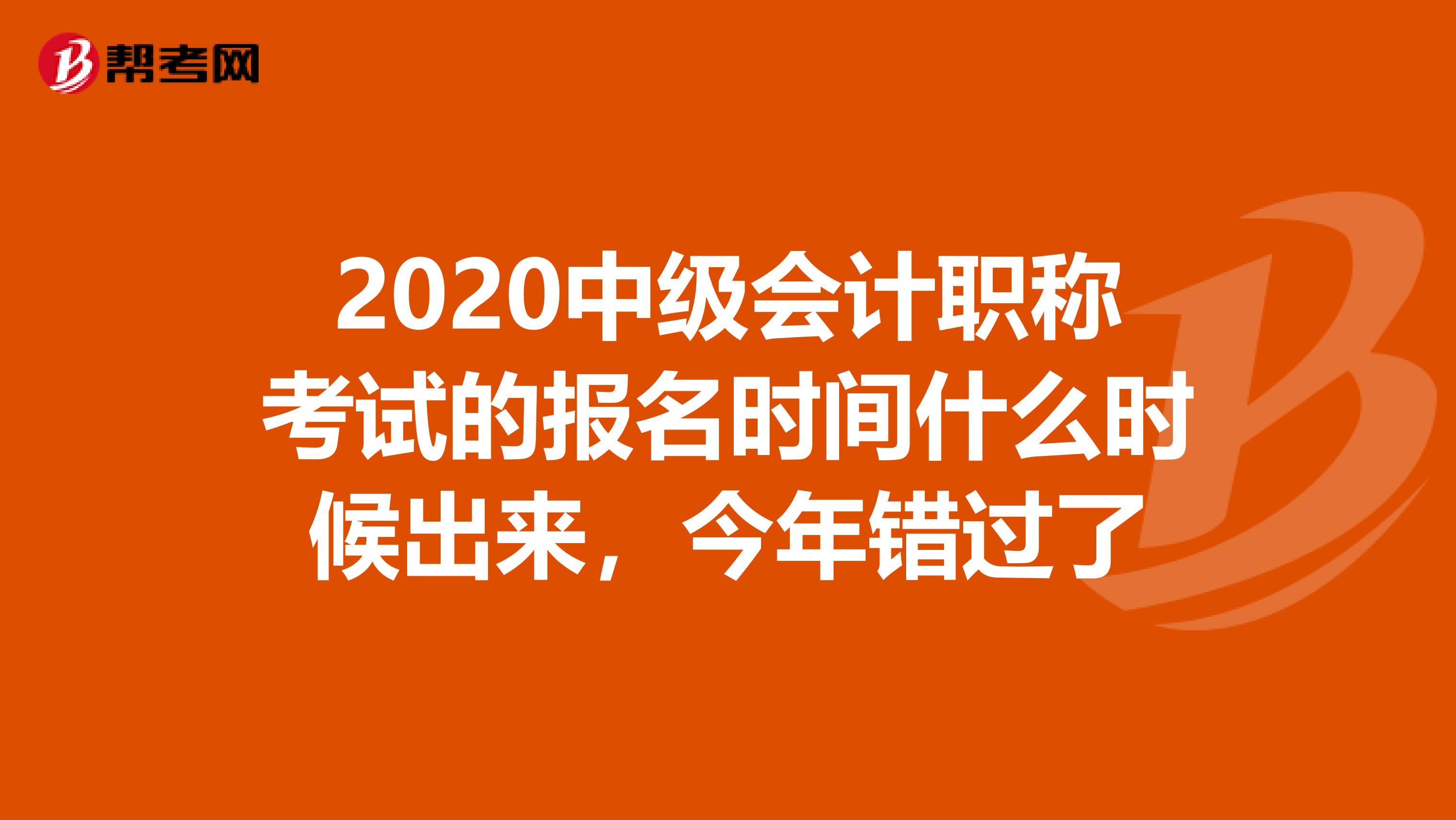 2020中级会计职称考试的报名时间什么时候出来,今年错过了