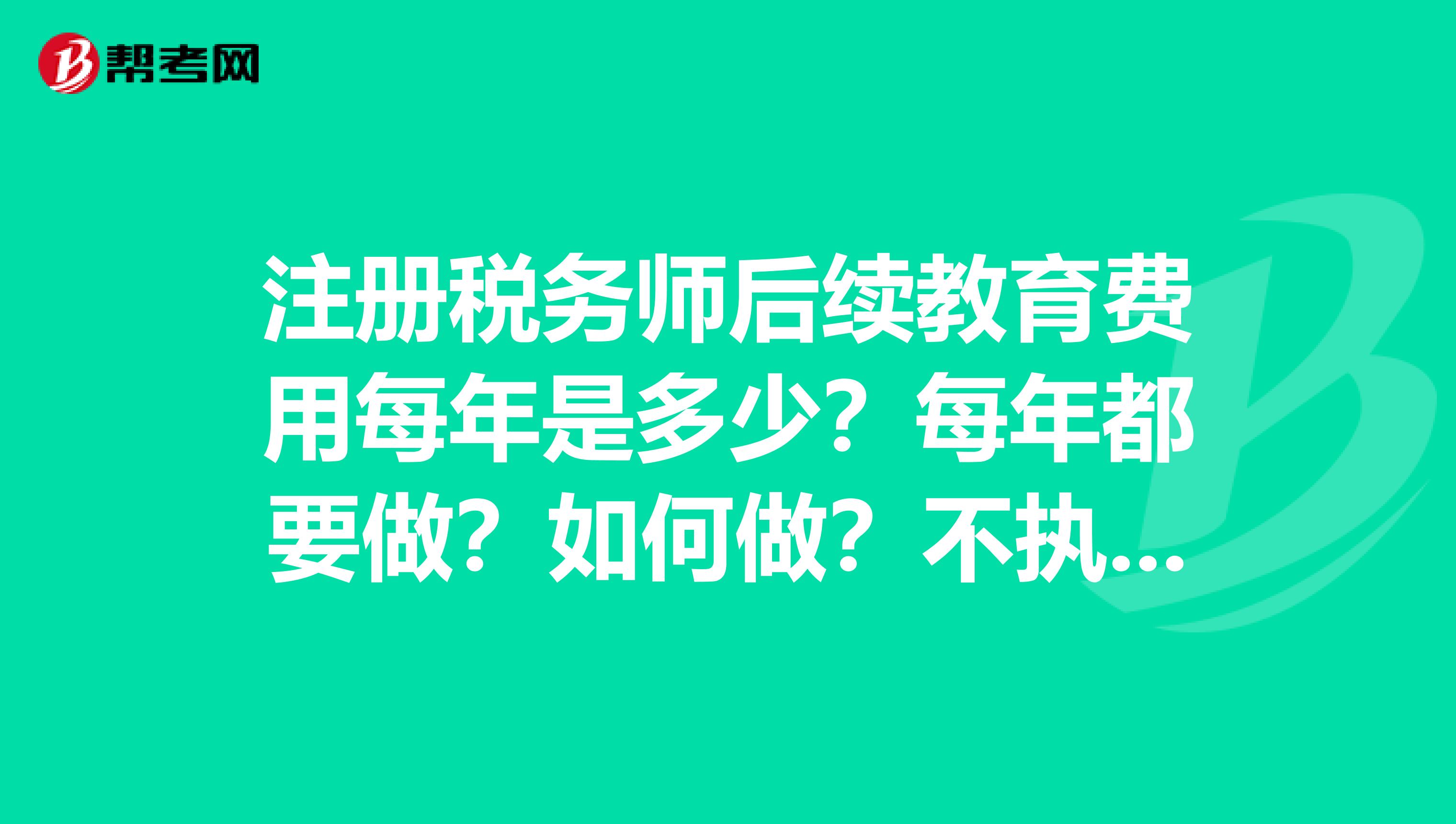 注冊稅務師后續(xù)教育費用每年是多少？每年都要做？如何做？不執(zhí)業(yè)用不用每年后續(xù)教育？全國后續(xù)收費都一樣