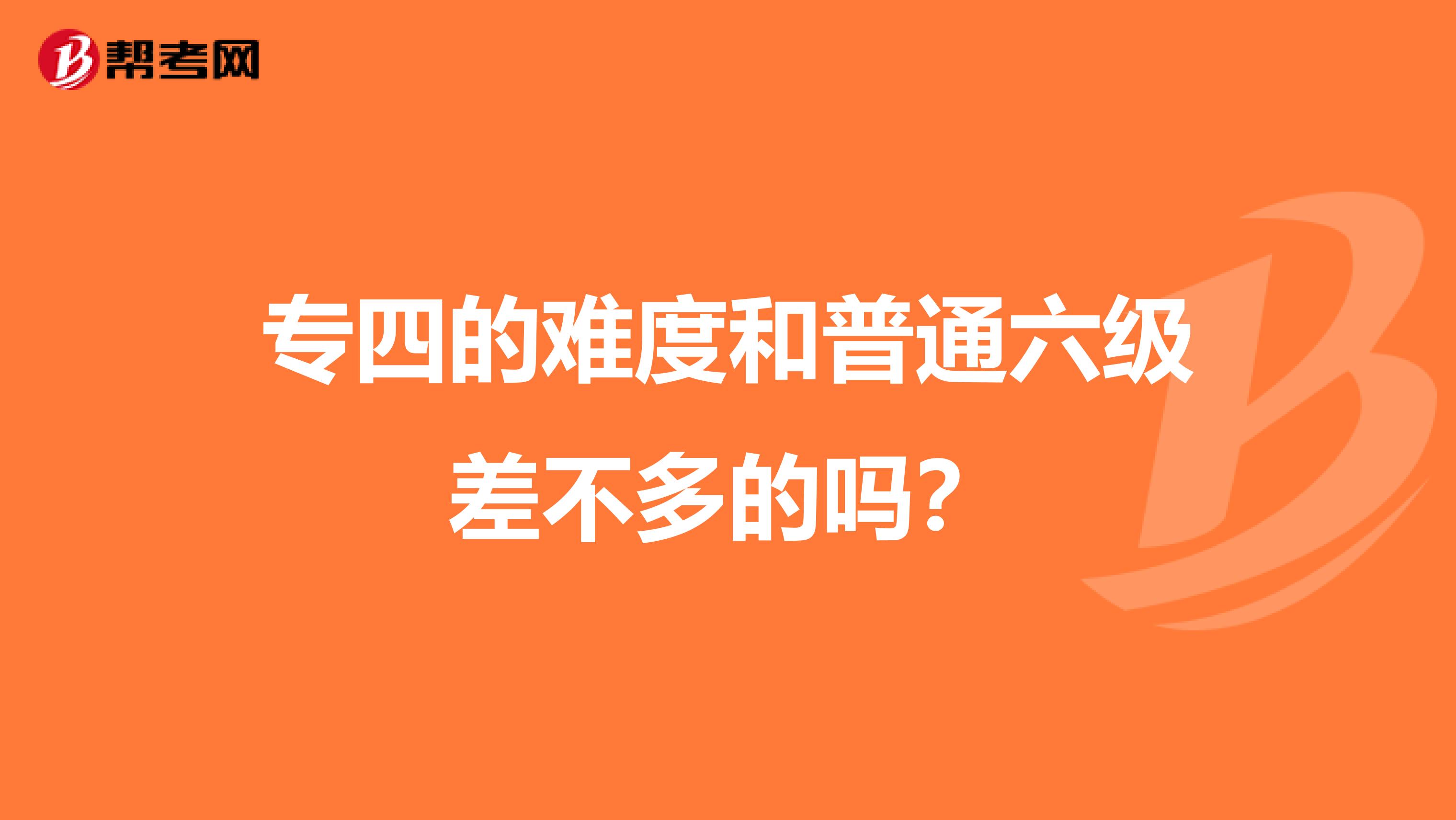 专四的难度和普通六级差不多的吗?