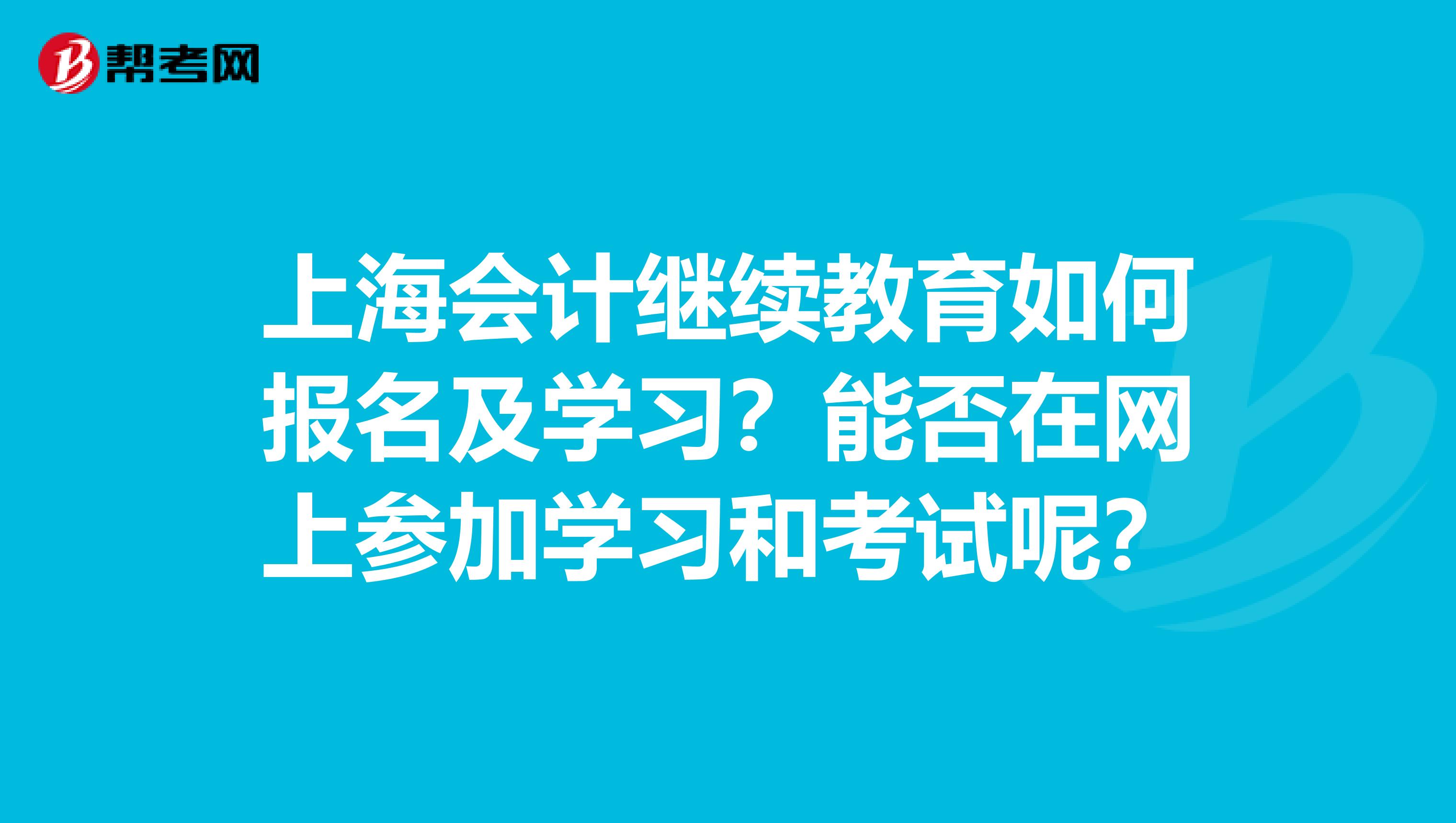 上海会计继续教育如何报名及学习?能否在网上参加学习和考试呢?