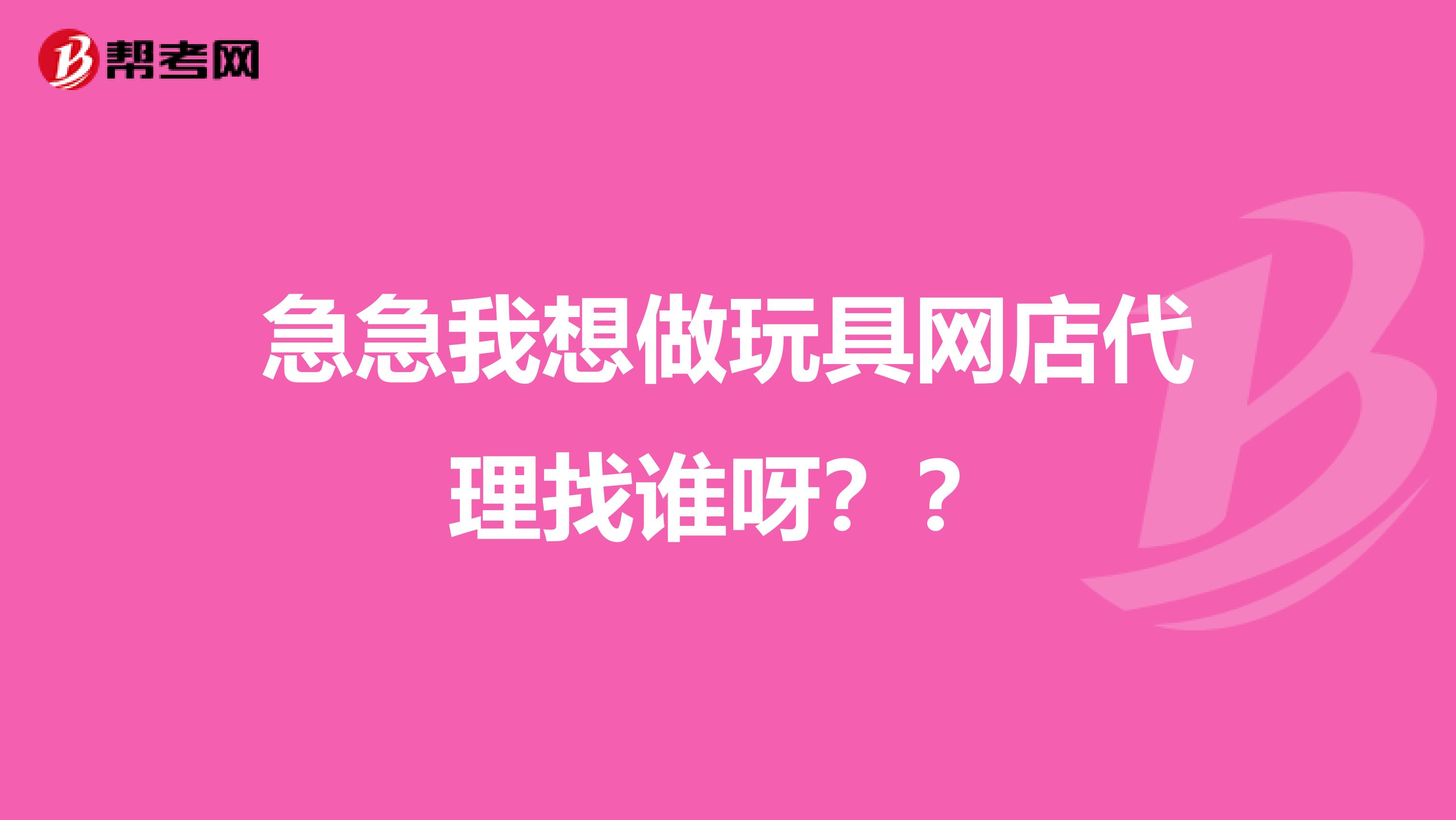 急急我想做玩具网店代理找谁呀??
