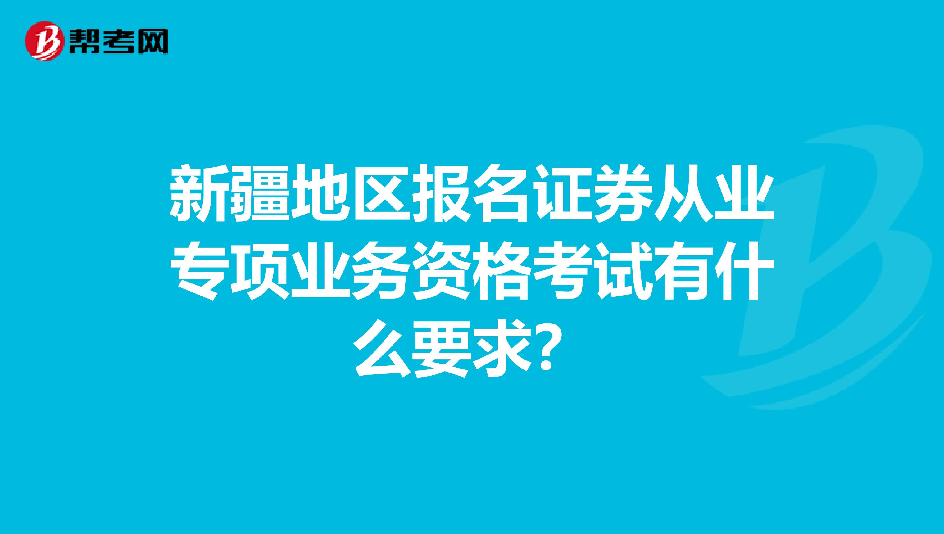 新疆地区报名证券从业专项业务资格考试有什么要求?