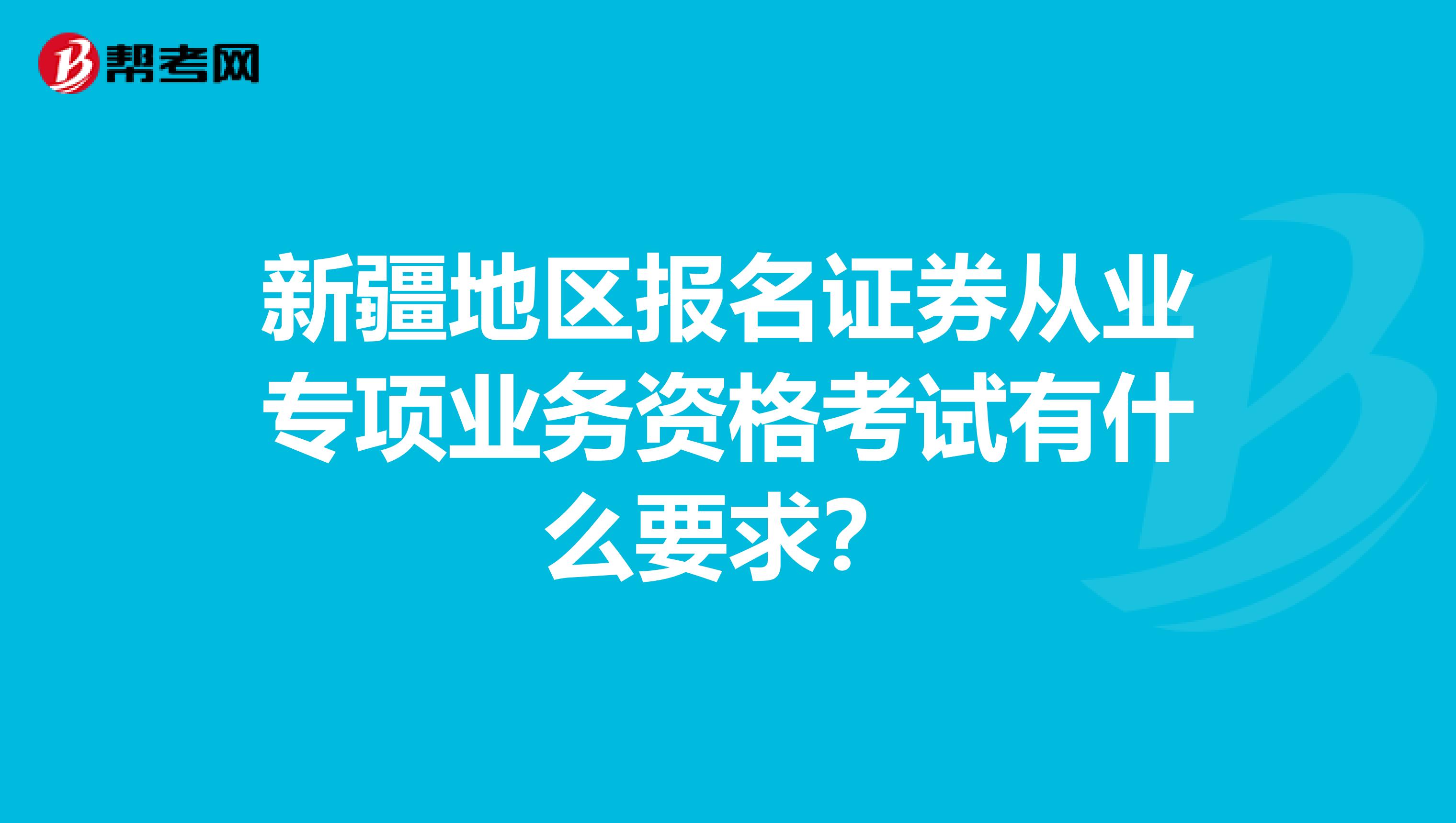 新疆地区报名证券从业专项业务资格考试有什么要求？