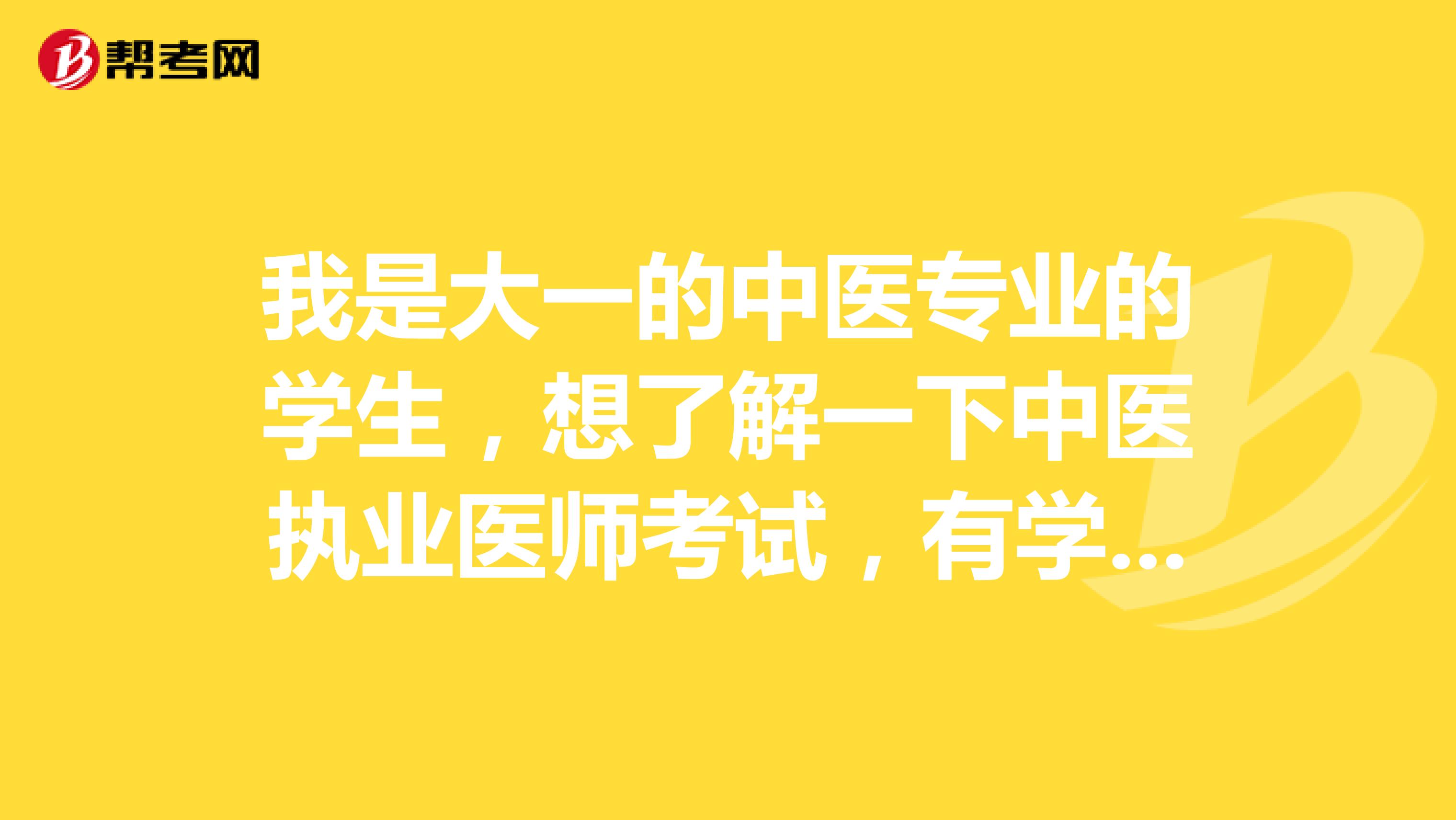 我是大一的中医专业的学生，想了解一下中医执业医师考试，有学长学姐知道的嘛？