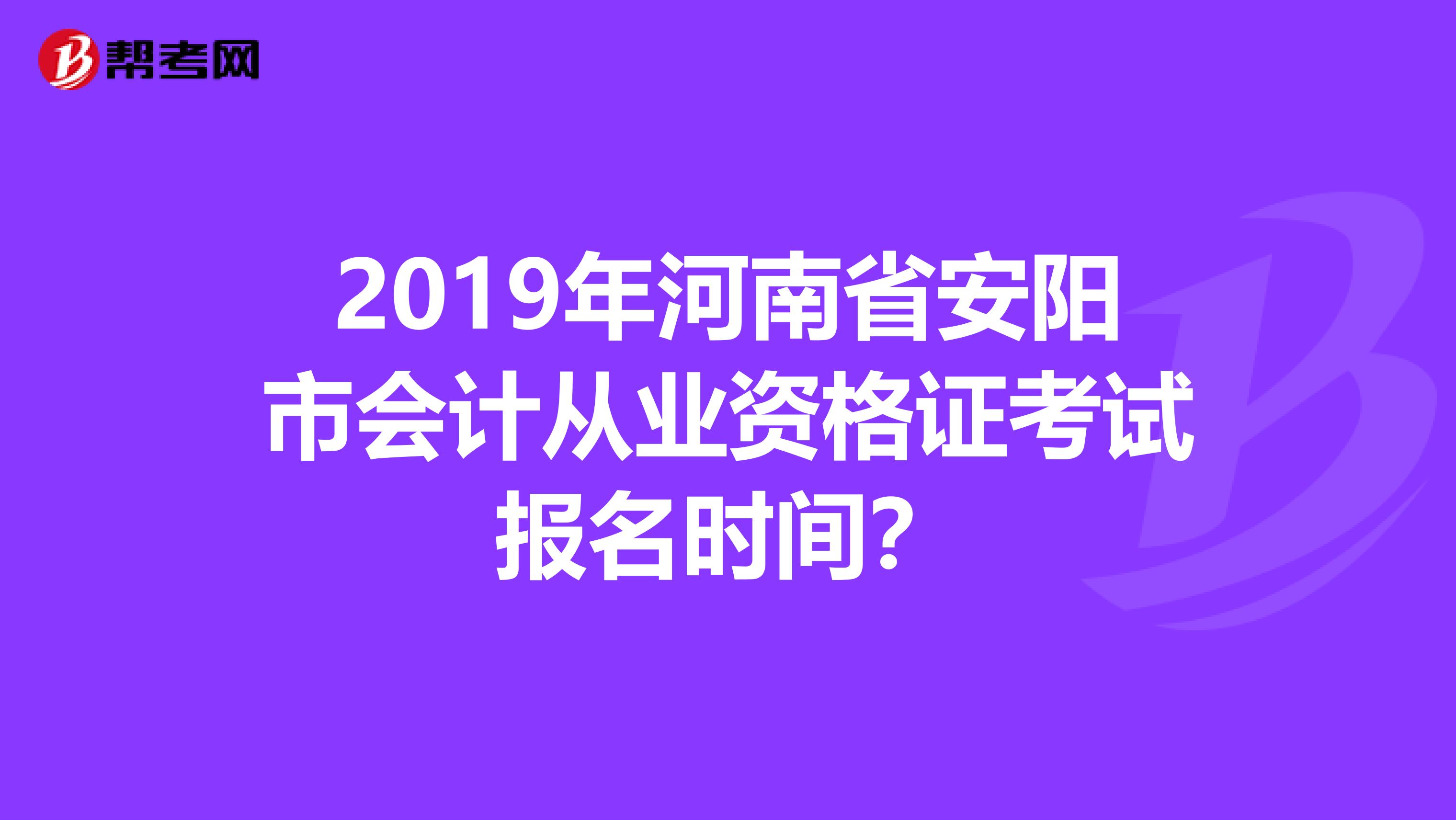2019年河南省安阳市会计从业资格证考试报名时间?