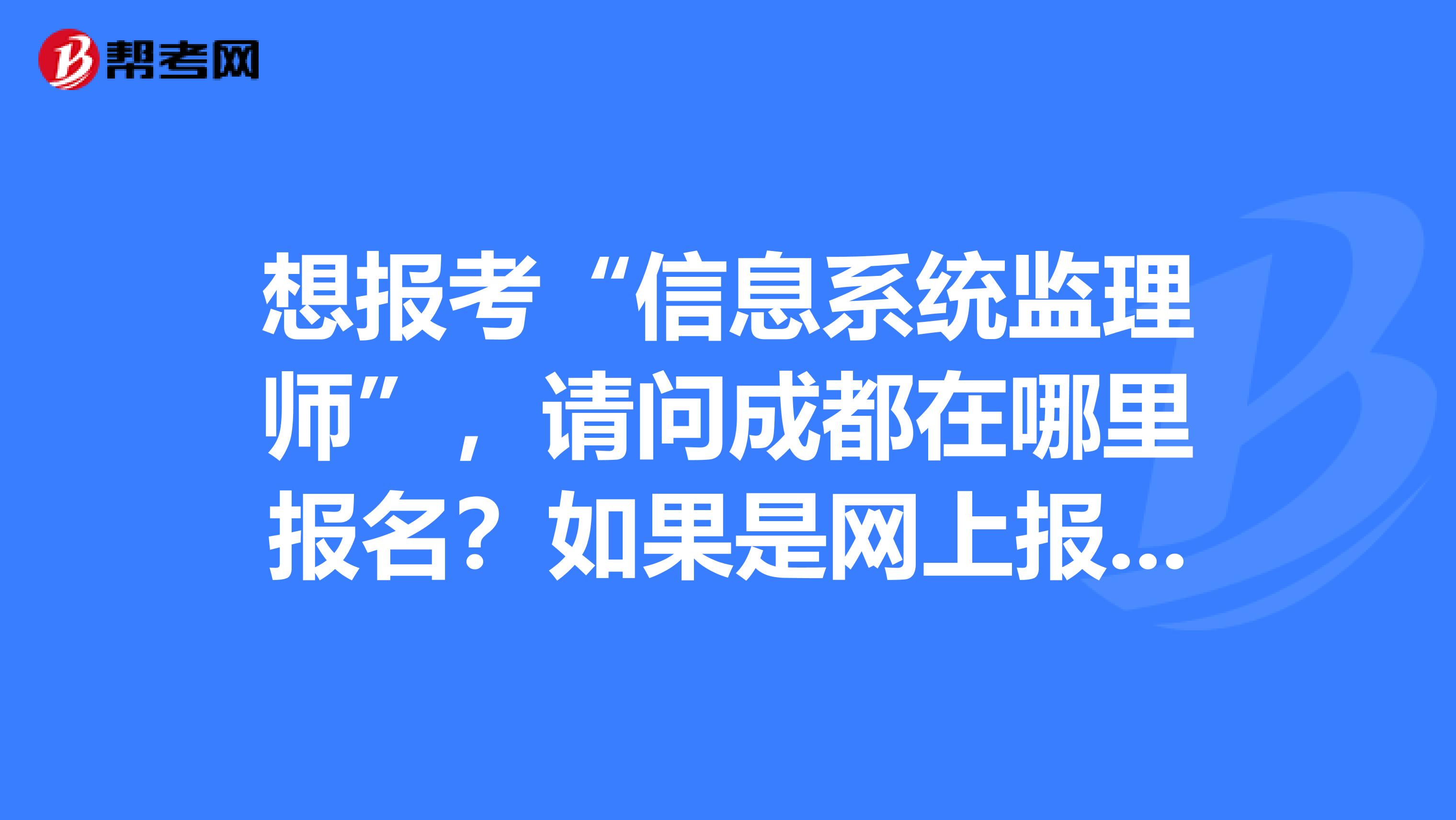 想报考“信息系统监理师”，请问成都在哪里报名？如果是网上报名请给个链接，谢谢