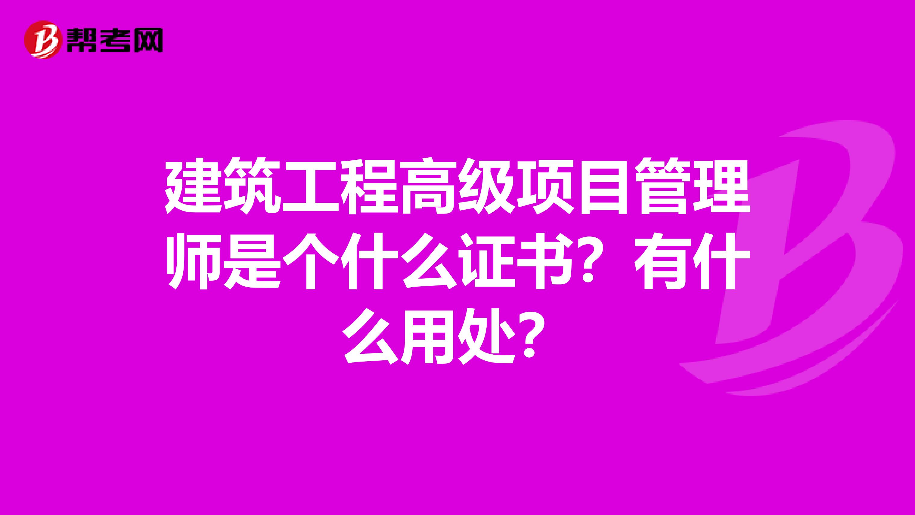 建筑工程高级项目管理师是个什么证书?有什么用处?