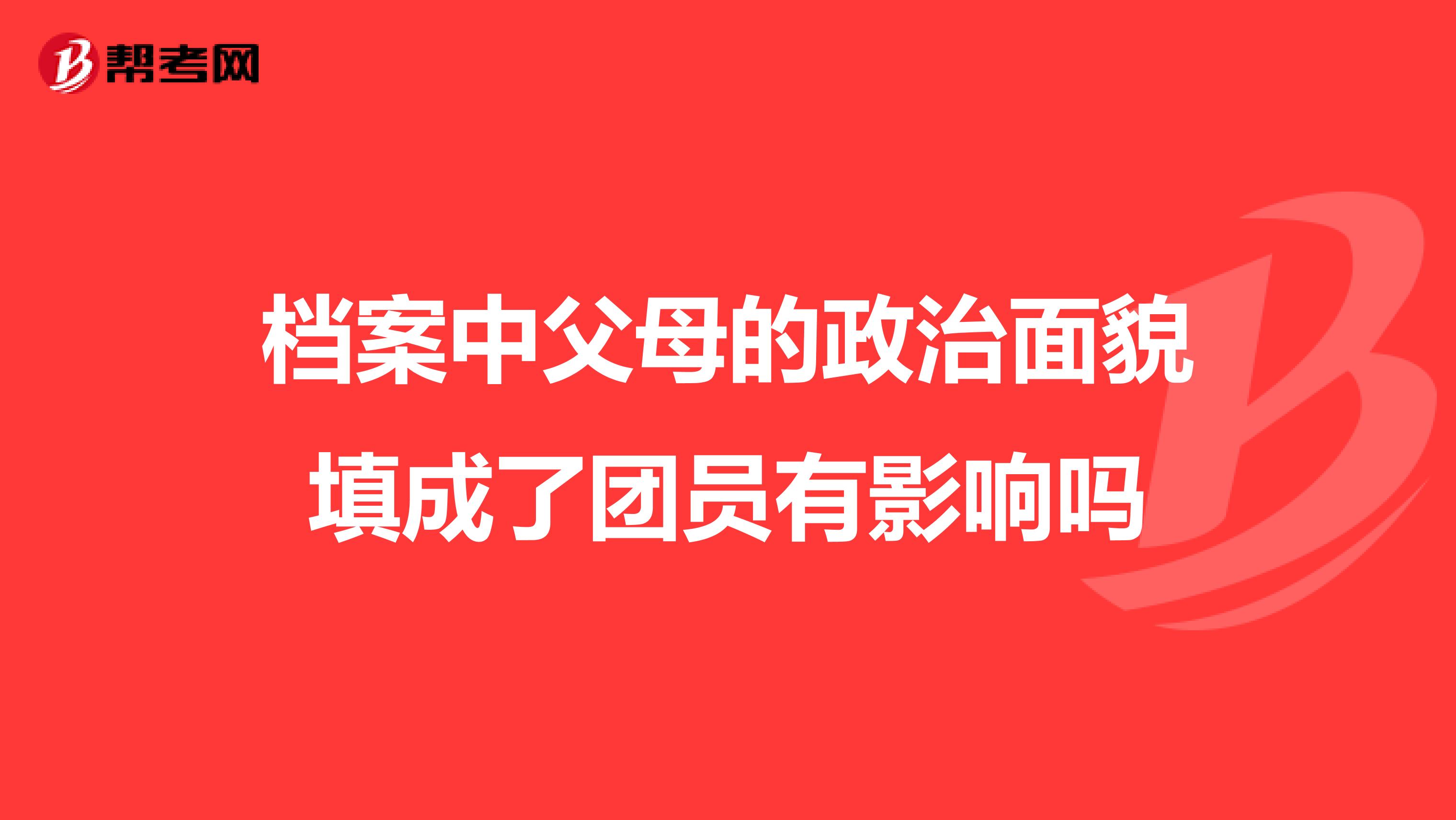 档案中父母的政治面貌填成了团员有影响吗