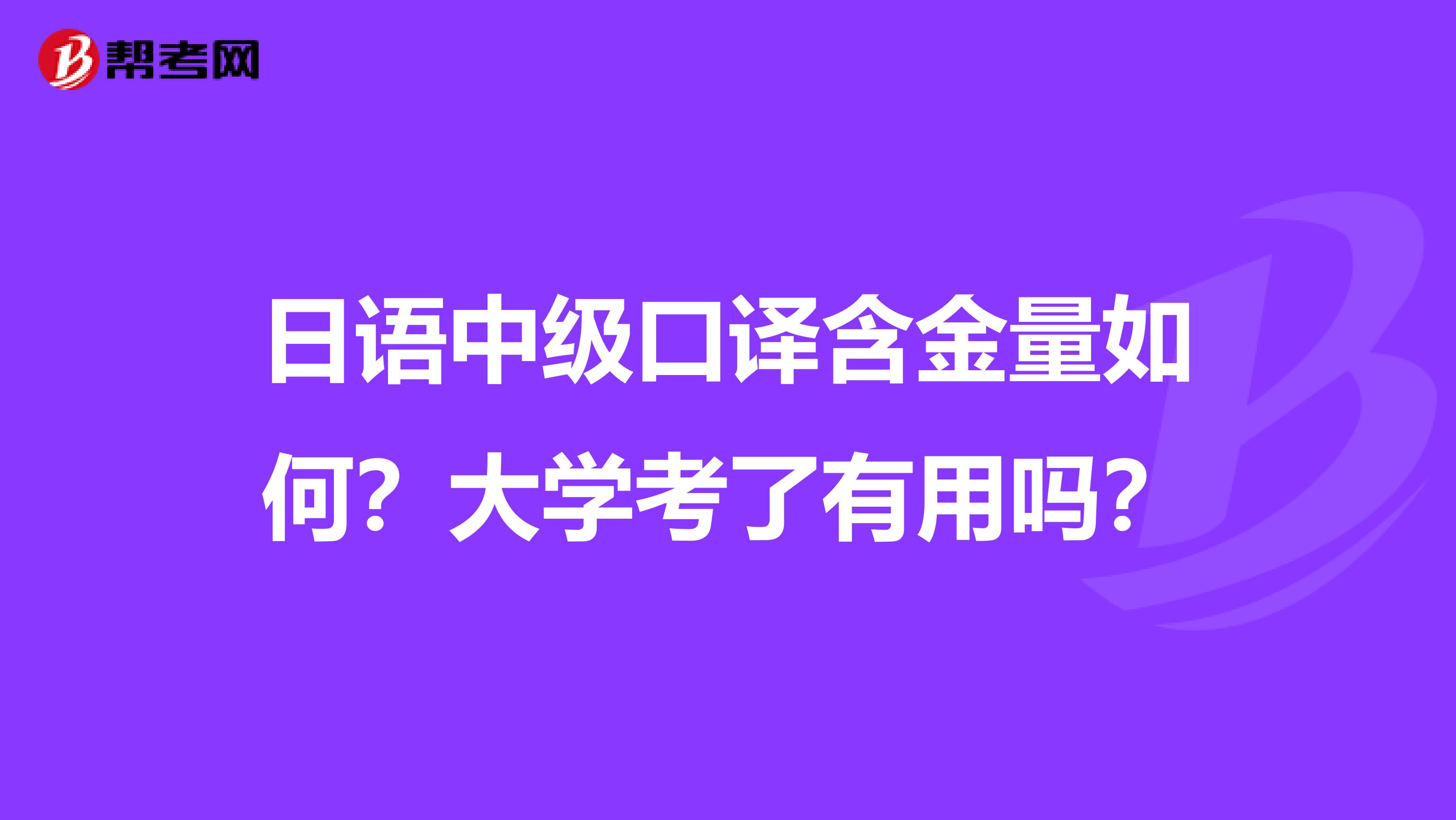 日语中级口译含金量如何？大学考了有用吗？