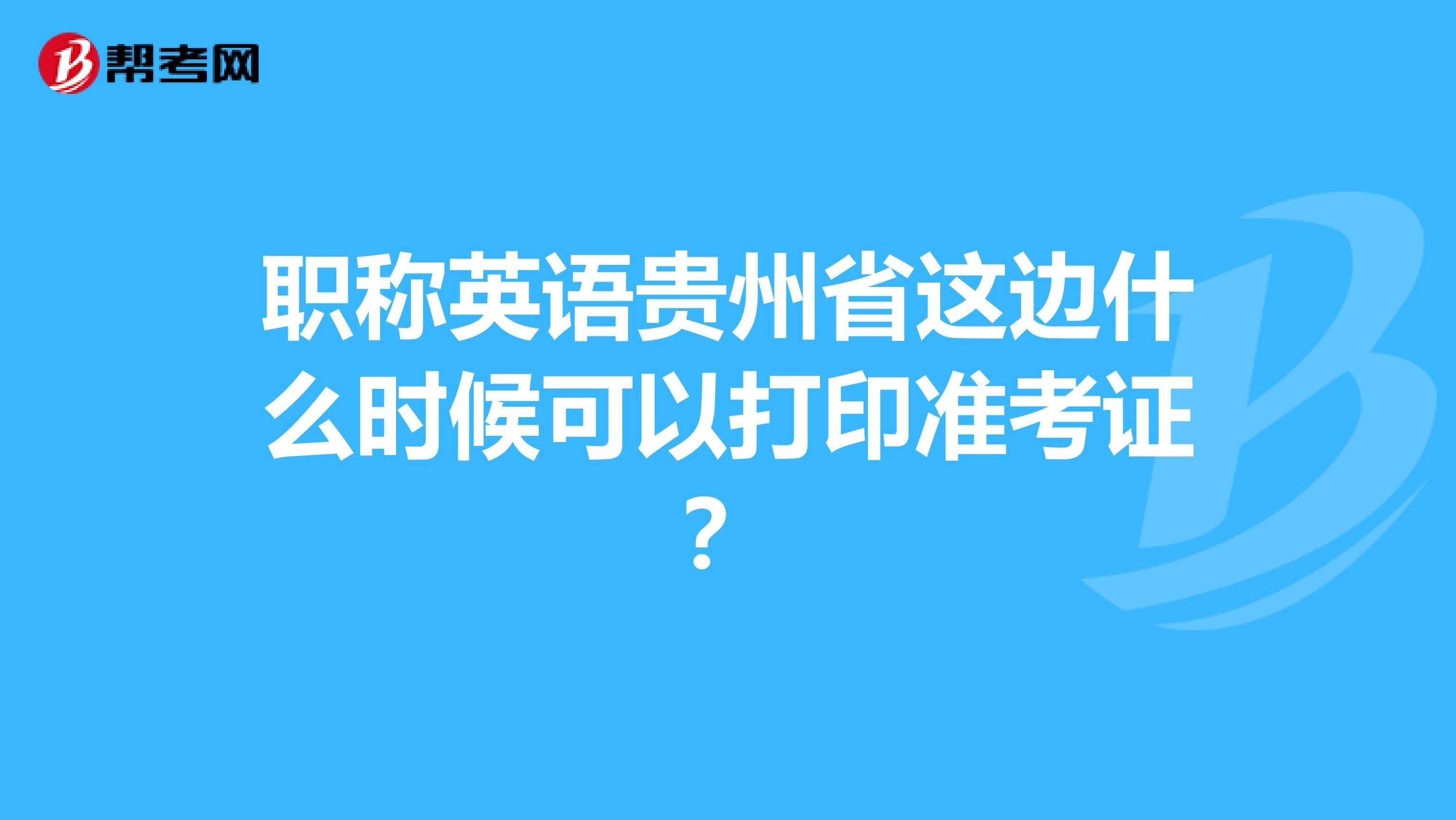 职称英语贵州省这边什么时候可以打印准考证？