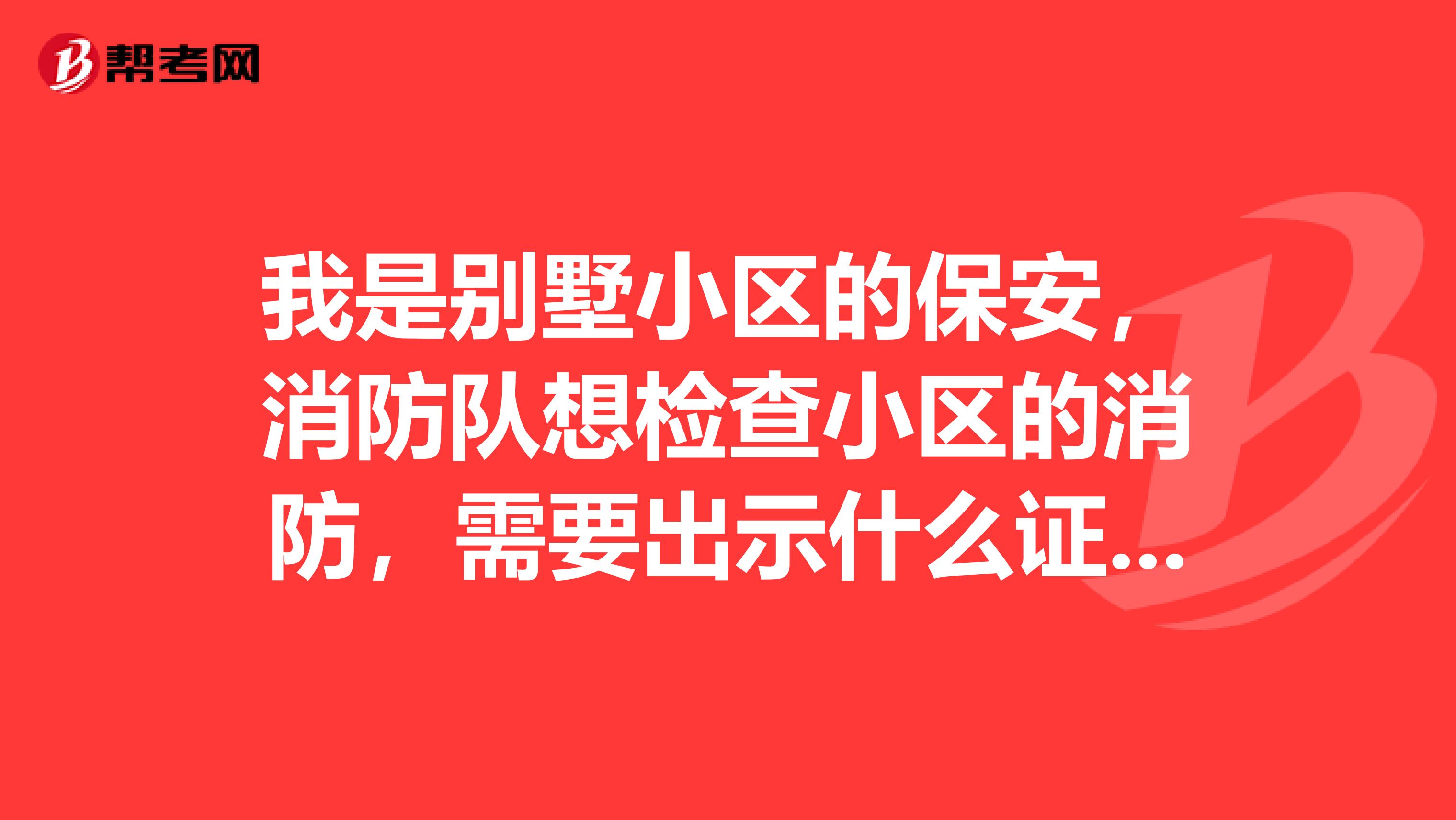 我是别墅小区的保安,消防队想检查小区的消防,需要出示什么证件才给他们进