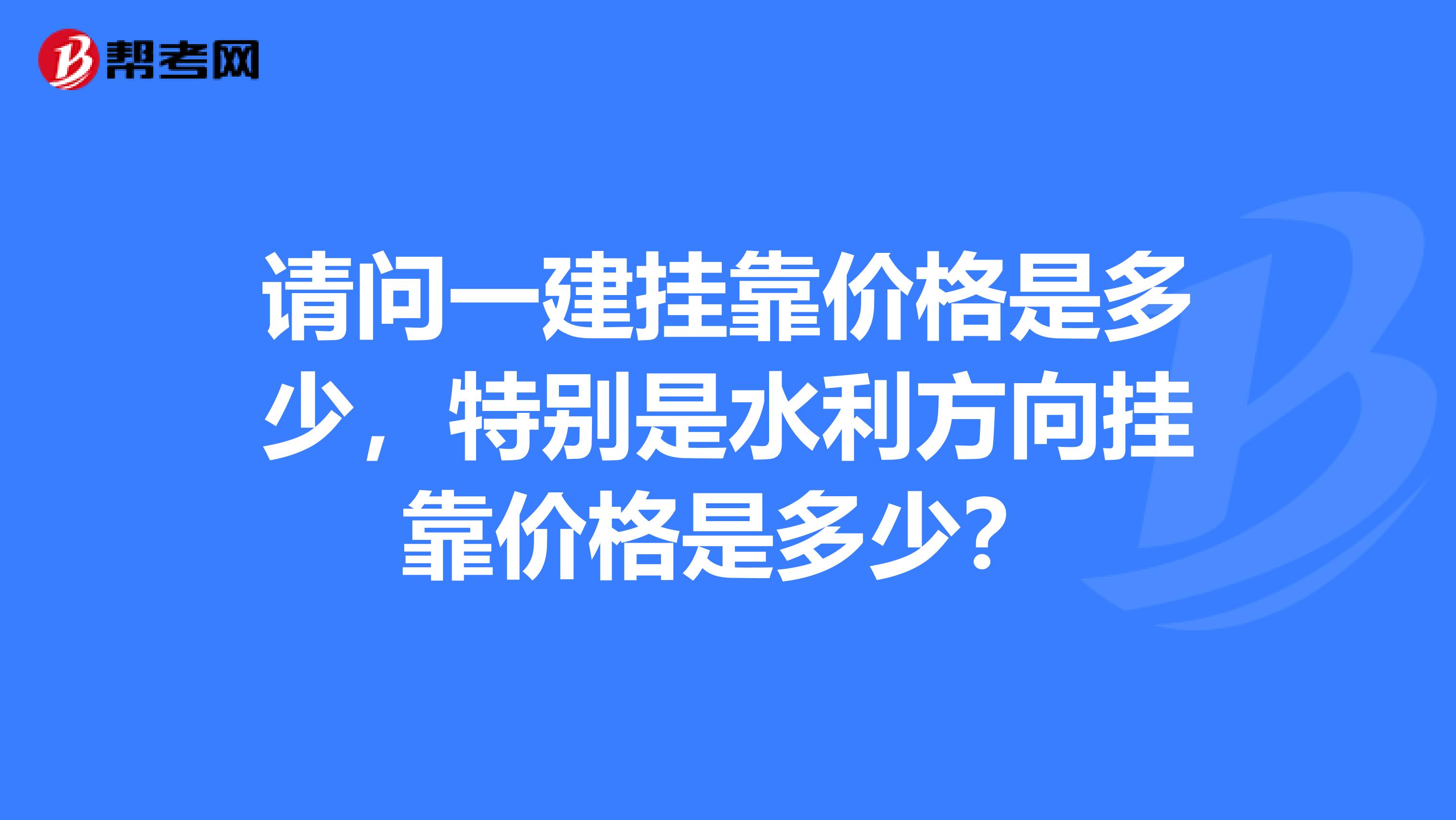 请问一建兼职价格是多少，特别是水利方向兼职价格是多少？