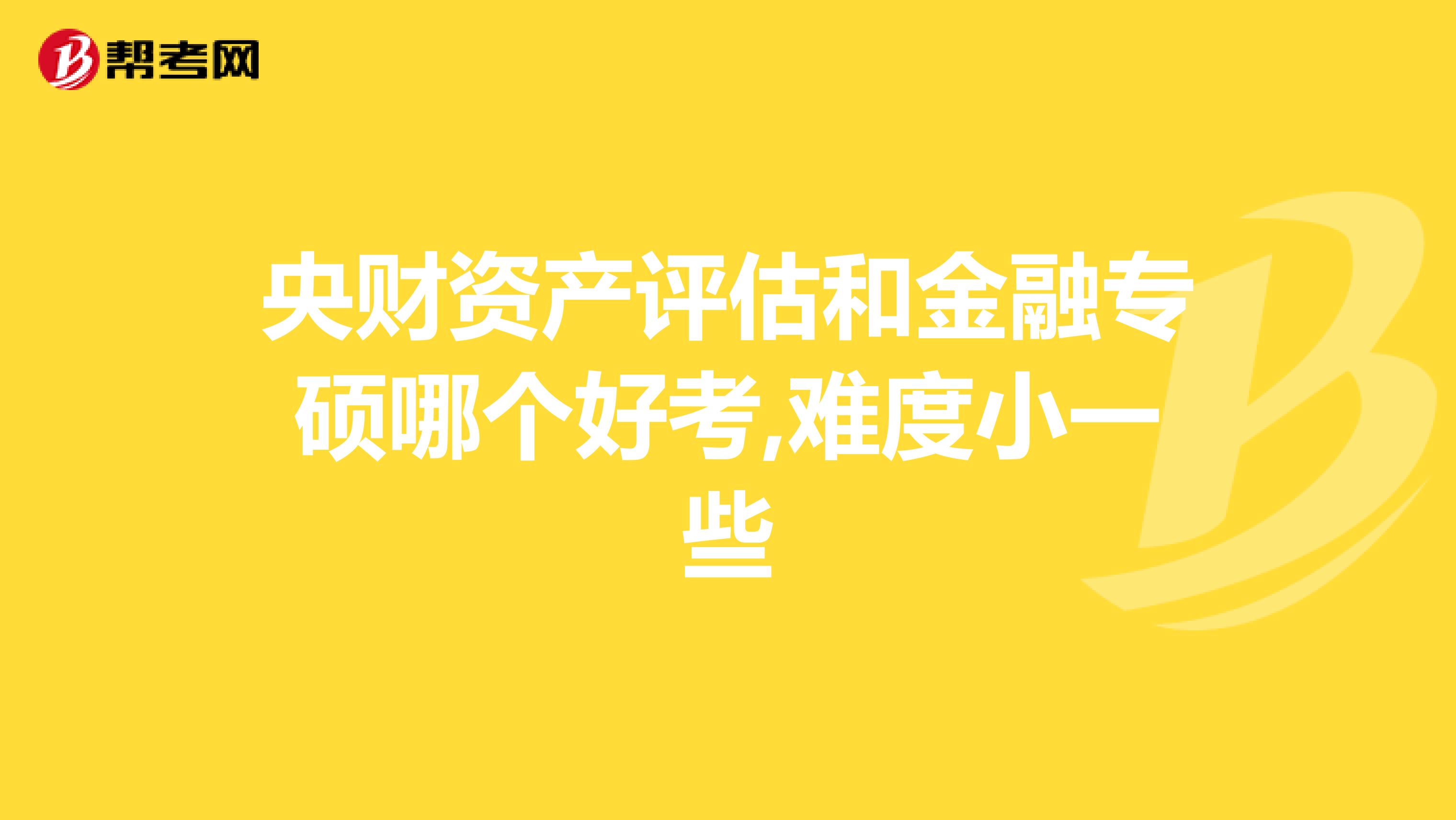 央财资产评估和金融专硕哪个好考,难度小一些