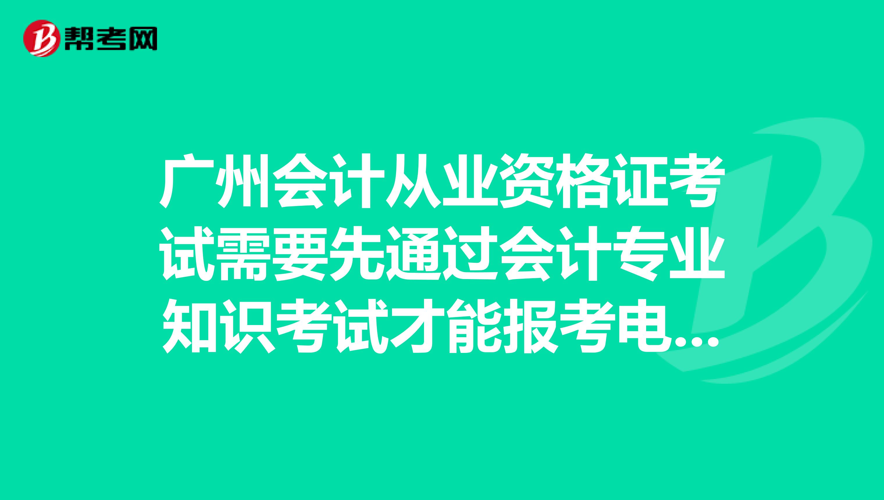 广州会计从业资格证考试需要先通过会计专业知识考试才能报考电算化吗?