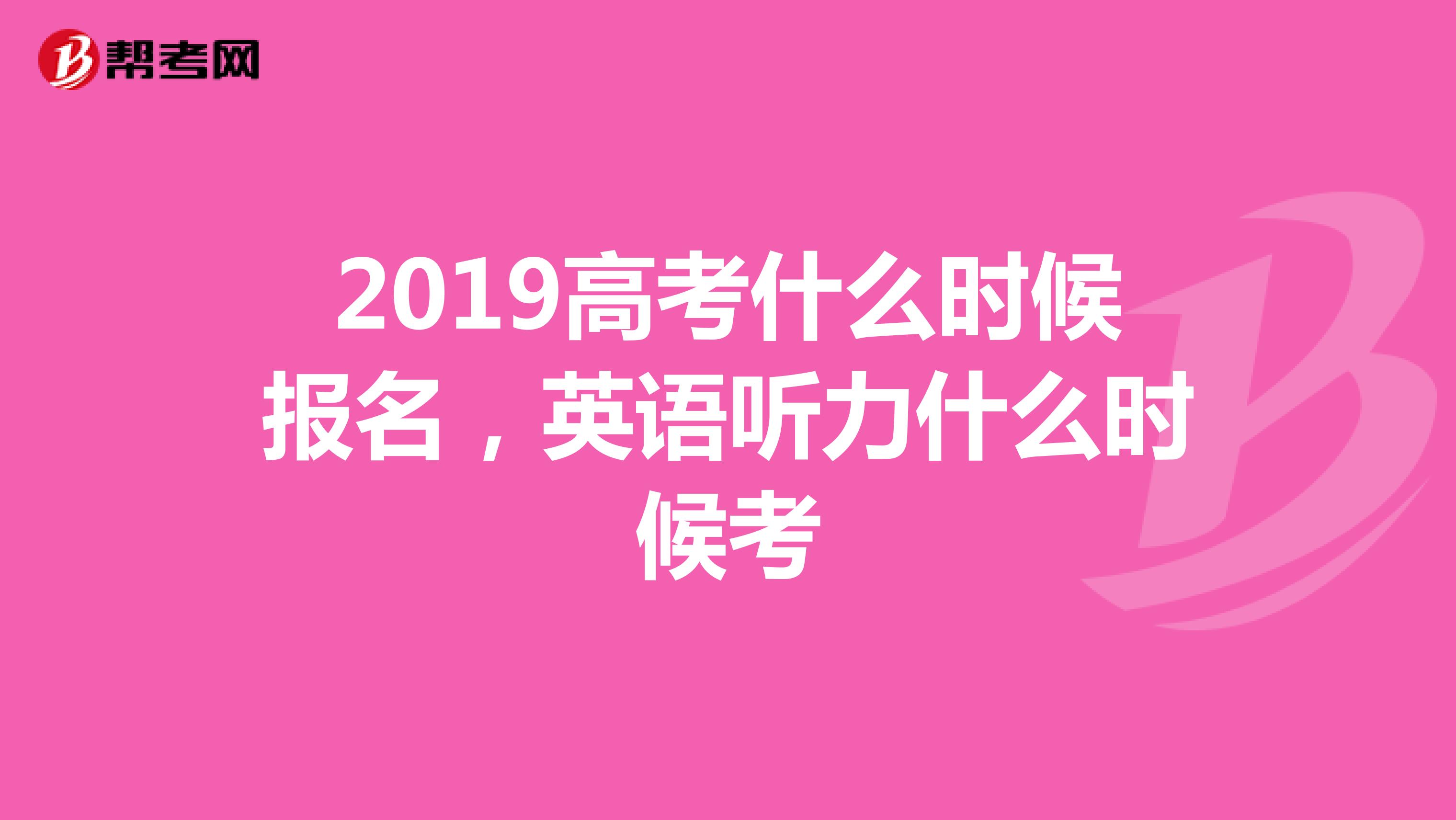 2019高考什么时候报名,英语听力什么时候考