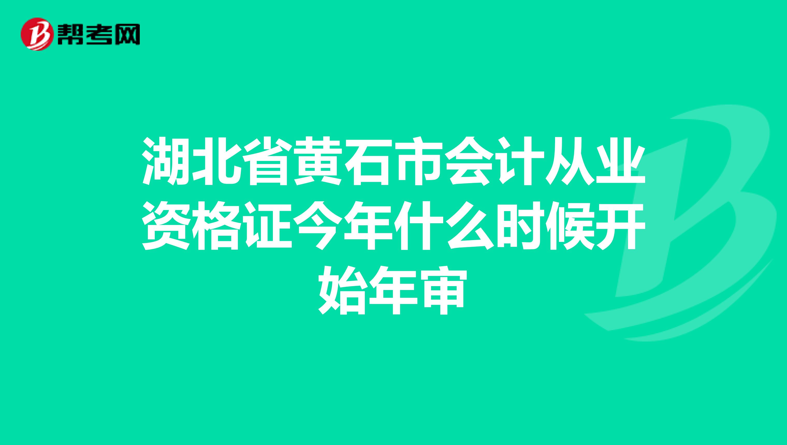 湖北省黄石市会计从业资格证今年什么时候开始年审