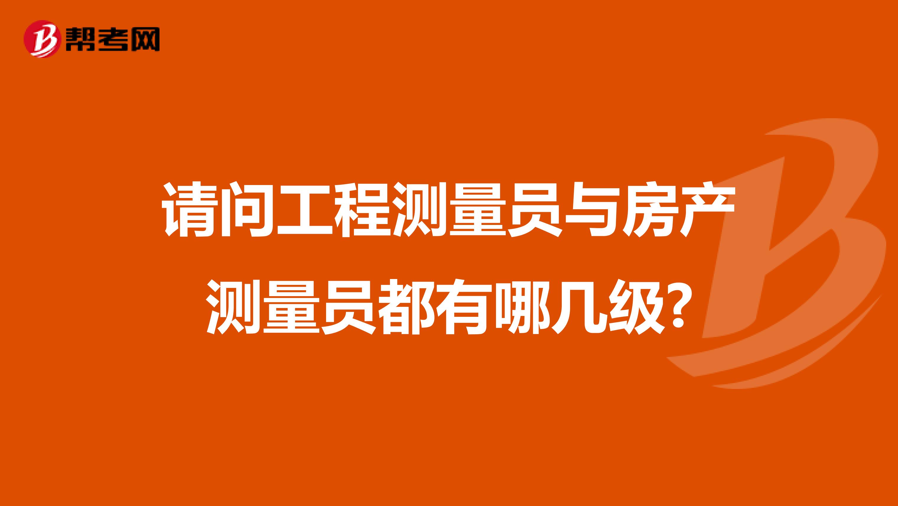 请问工程测量员与房产测量员都有哪几级?