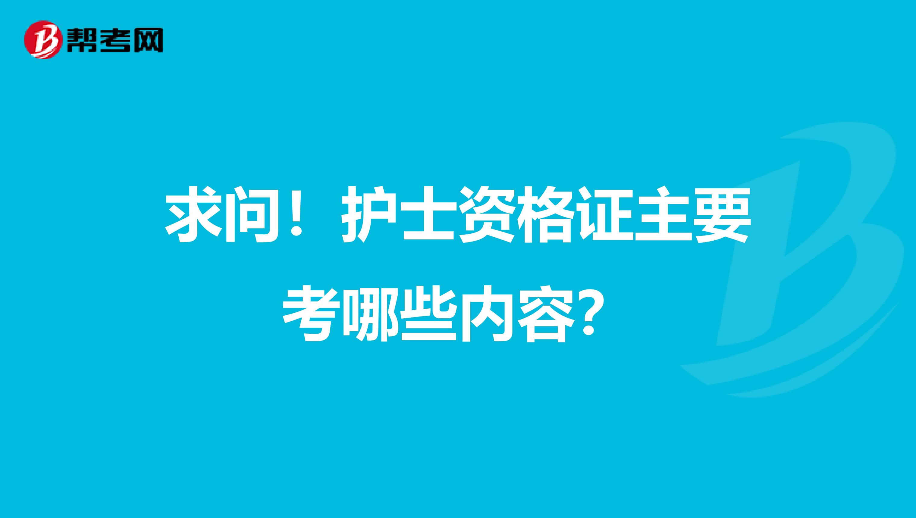 求问!护士资格证主要考哪些内容?