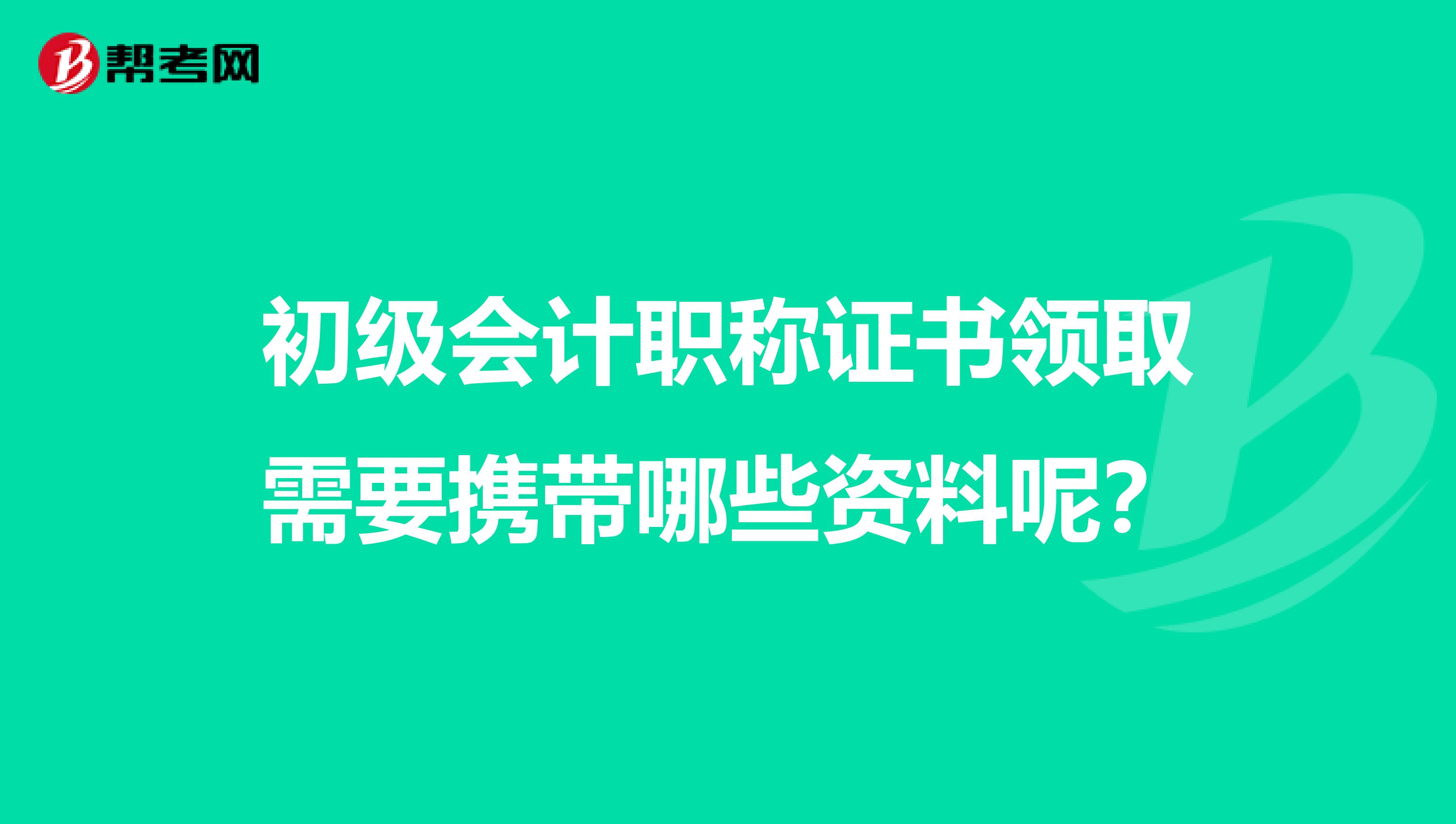 初级会计职称证书领取需要携带哪些资料呢？