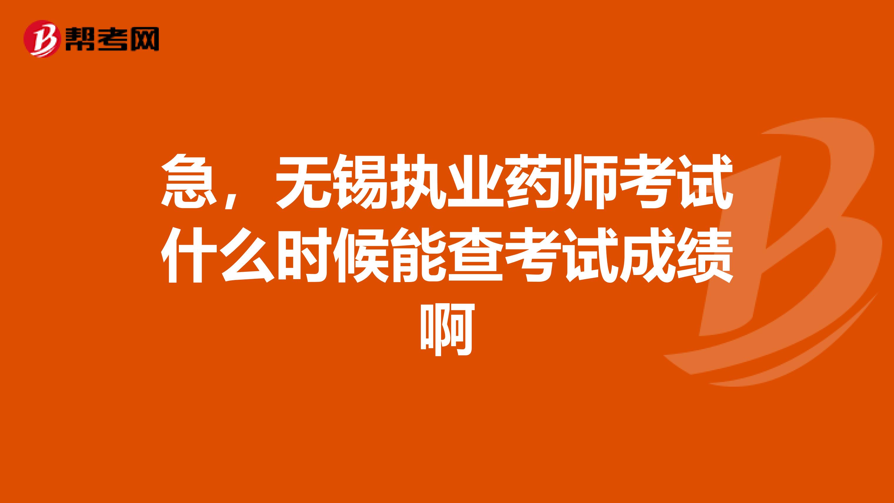 急，无锡执业药师考试什么时候能查考试成绩啊