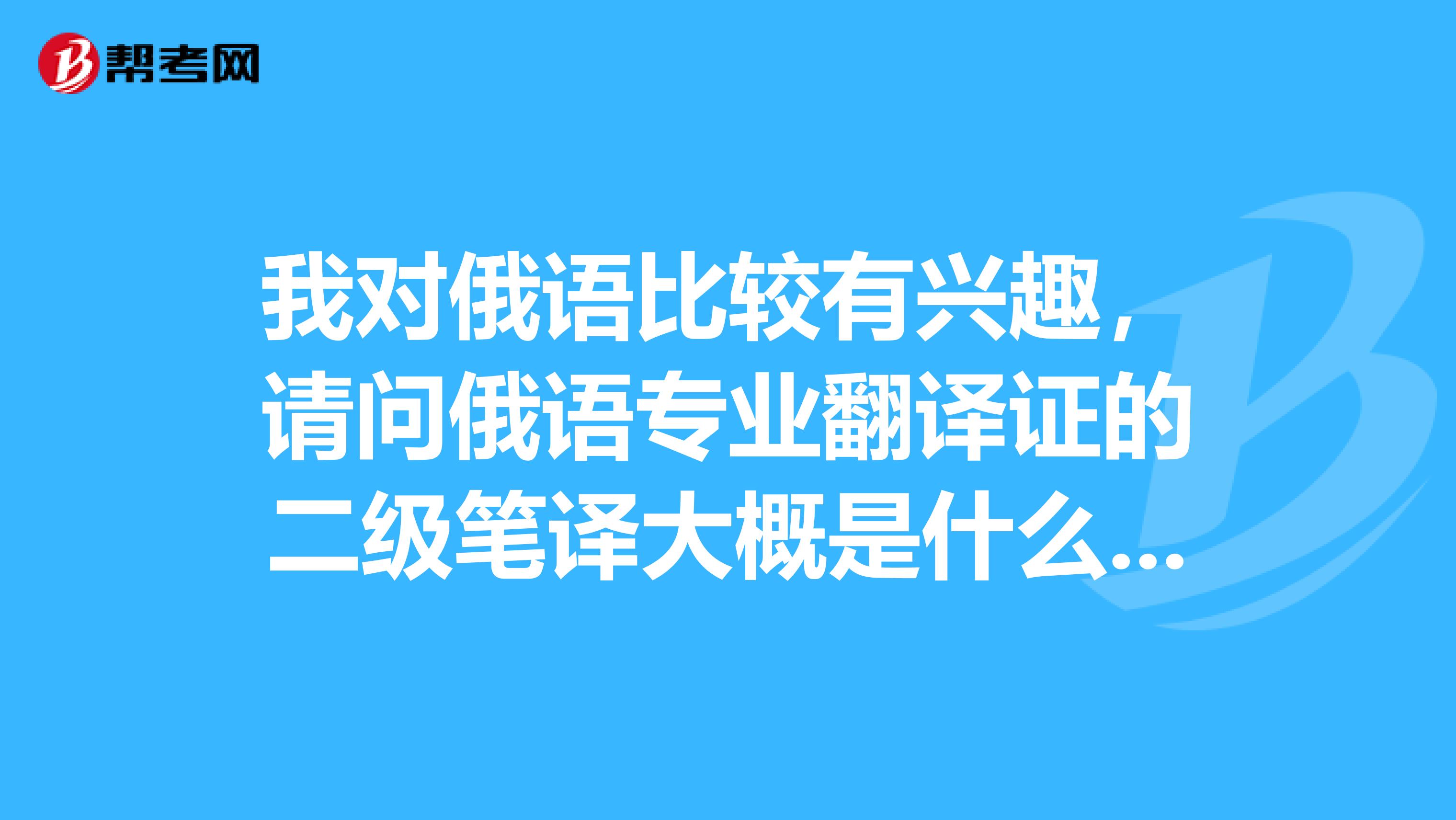 我对俄语比较有兴趣，请问俄语专业翻译证的二级笔译大概是什么水平？