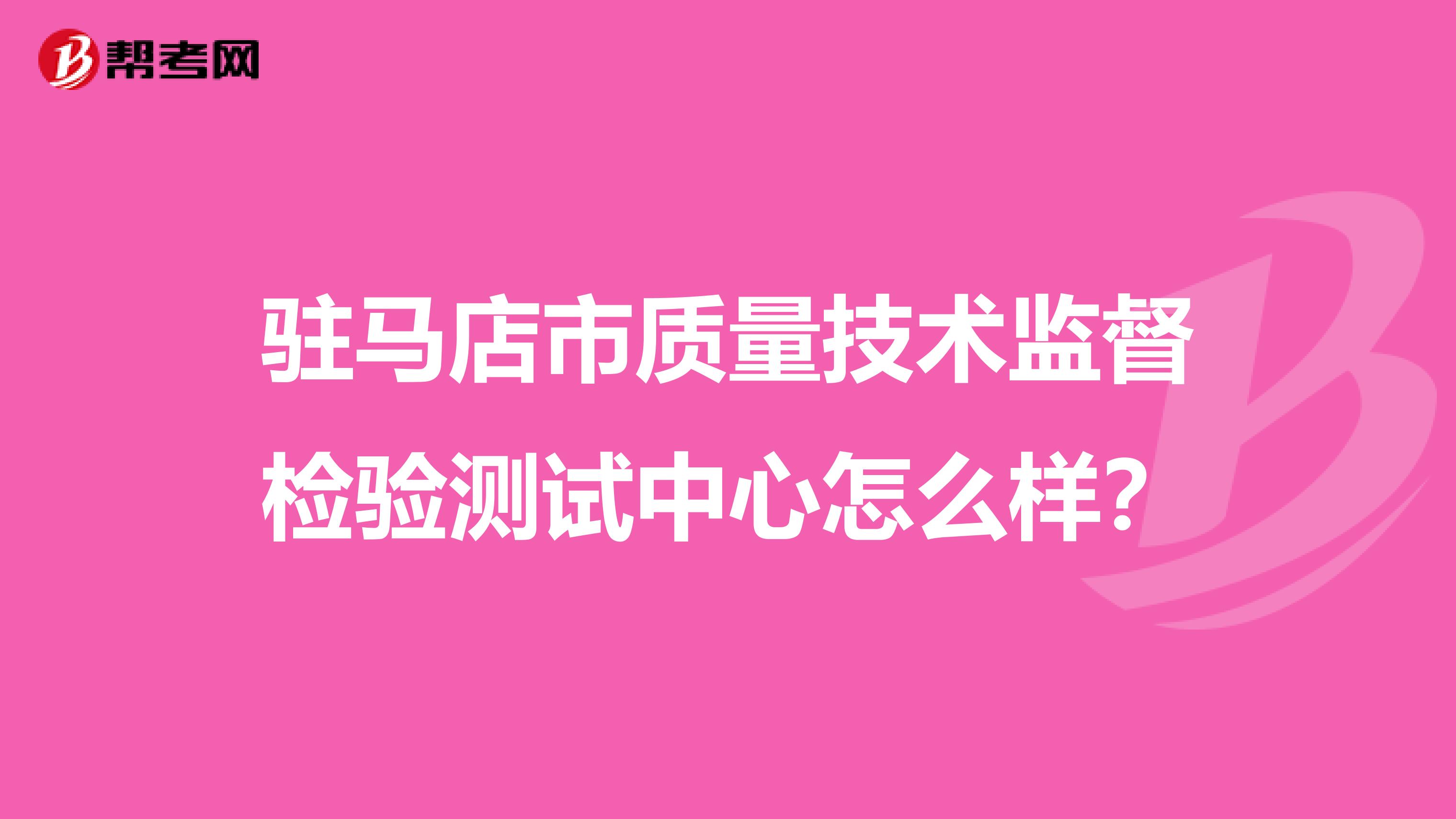 驻马店市质量技术监督检验测试中心怎么样？
