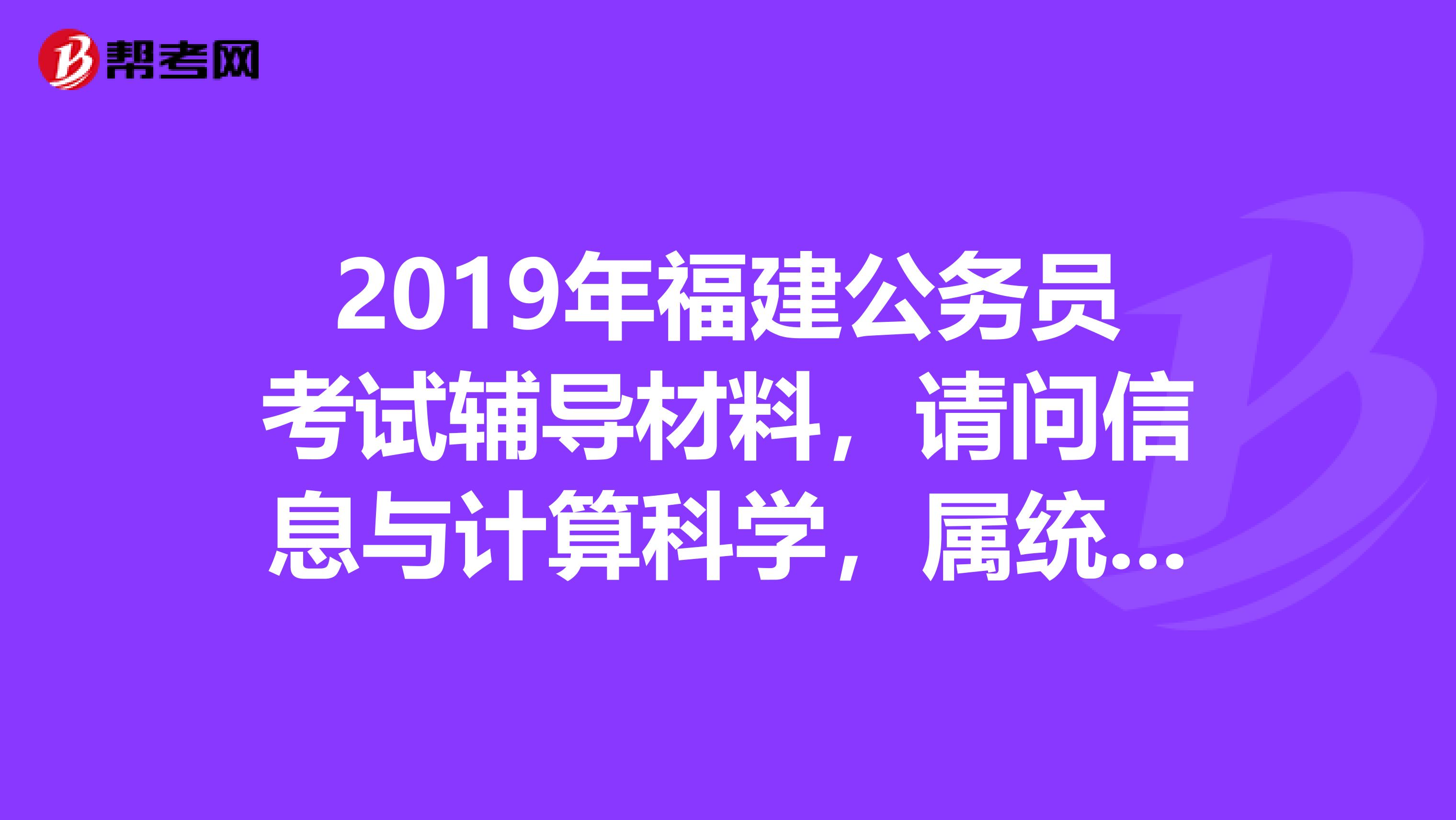 2019年福建公务员考试辅导材料，请问信息与计算科学，属统计学类吗？