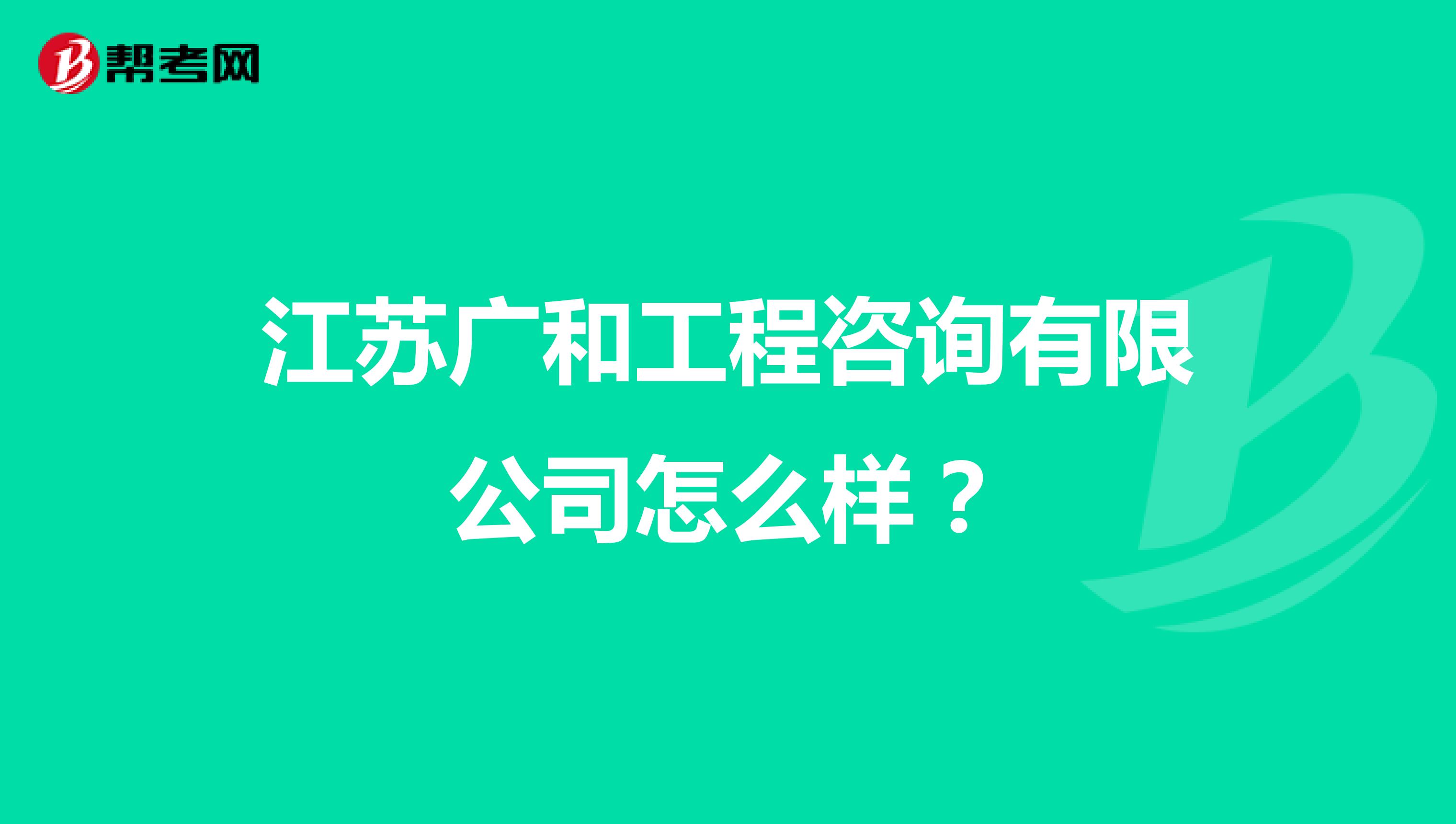 江苏广和工程咨询有限公司怎么样？