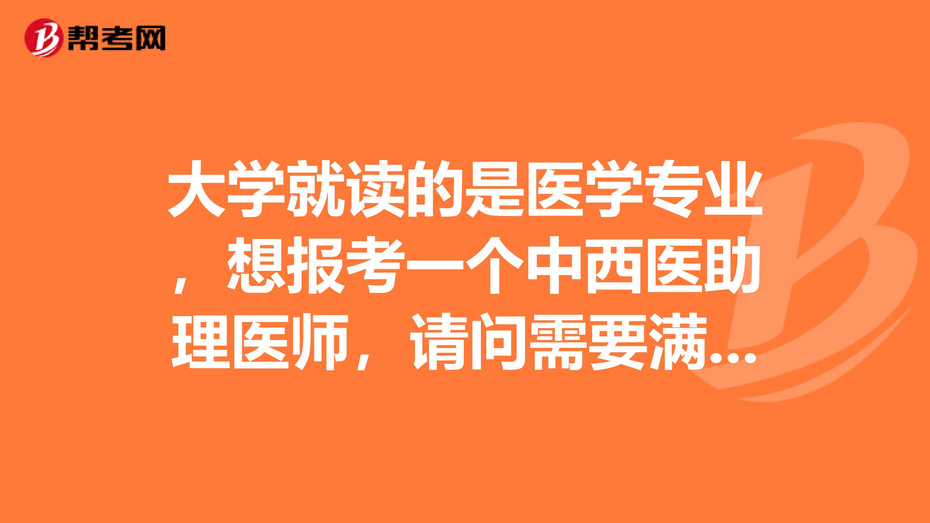 大学就读的是医学专业,想报考一个中西医助理医师,请问需要满足什么条件才可以报考?