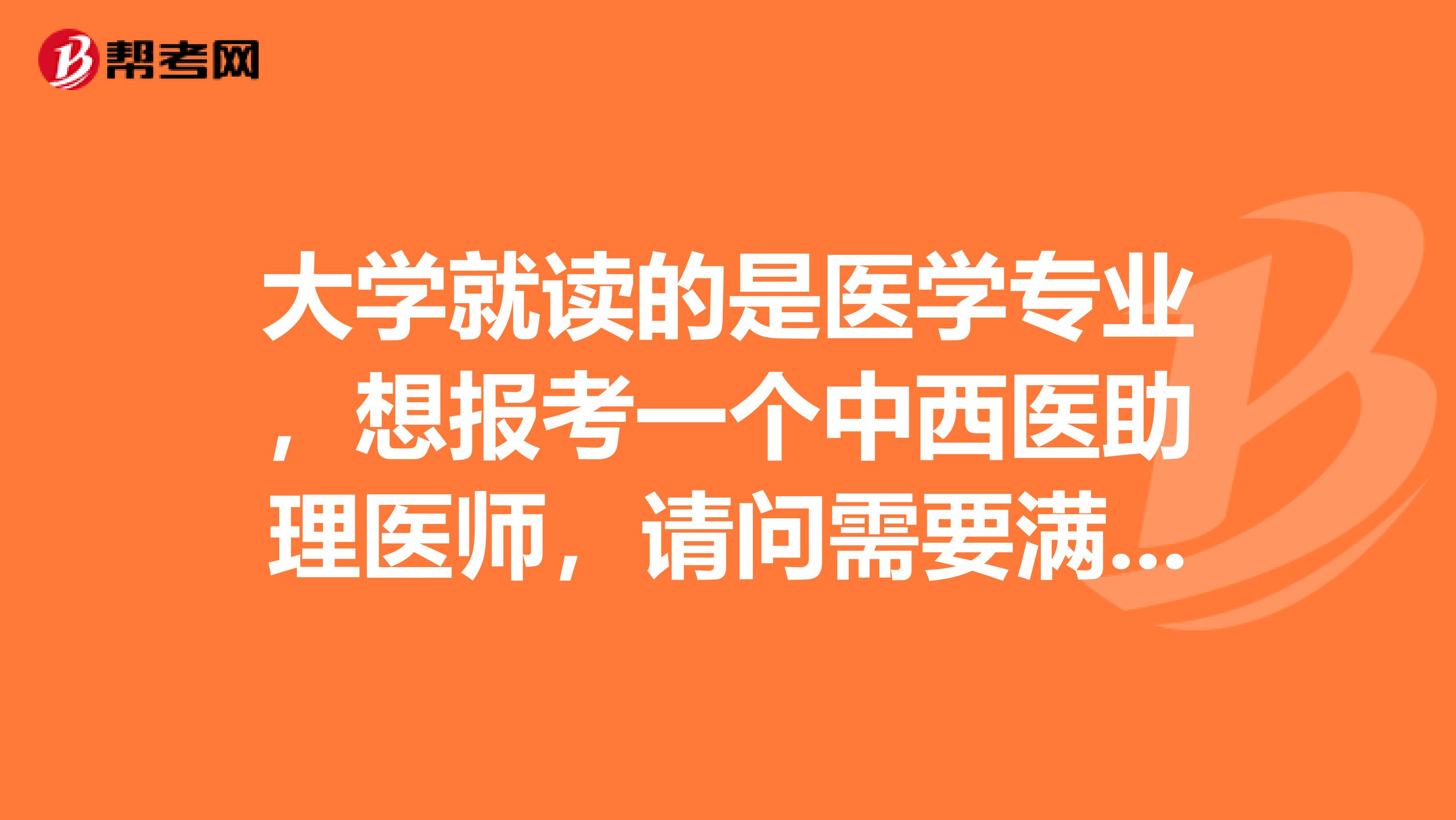 大学就读的是医学专业，想报考一个中西医助理医师，请问需要满足什么条件才可以报考？