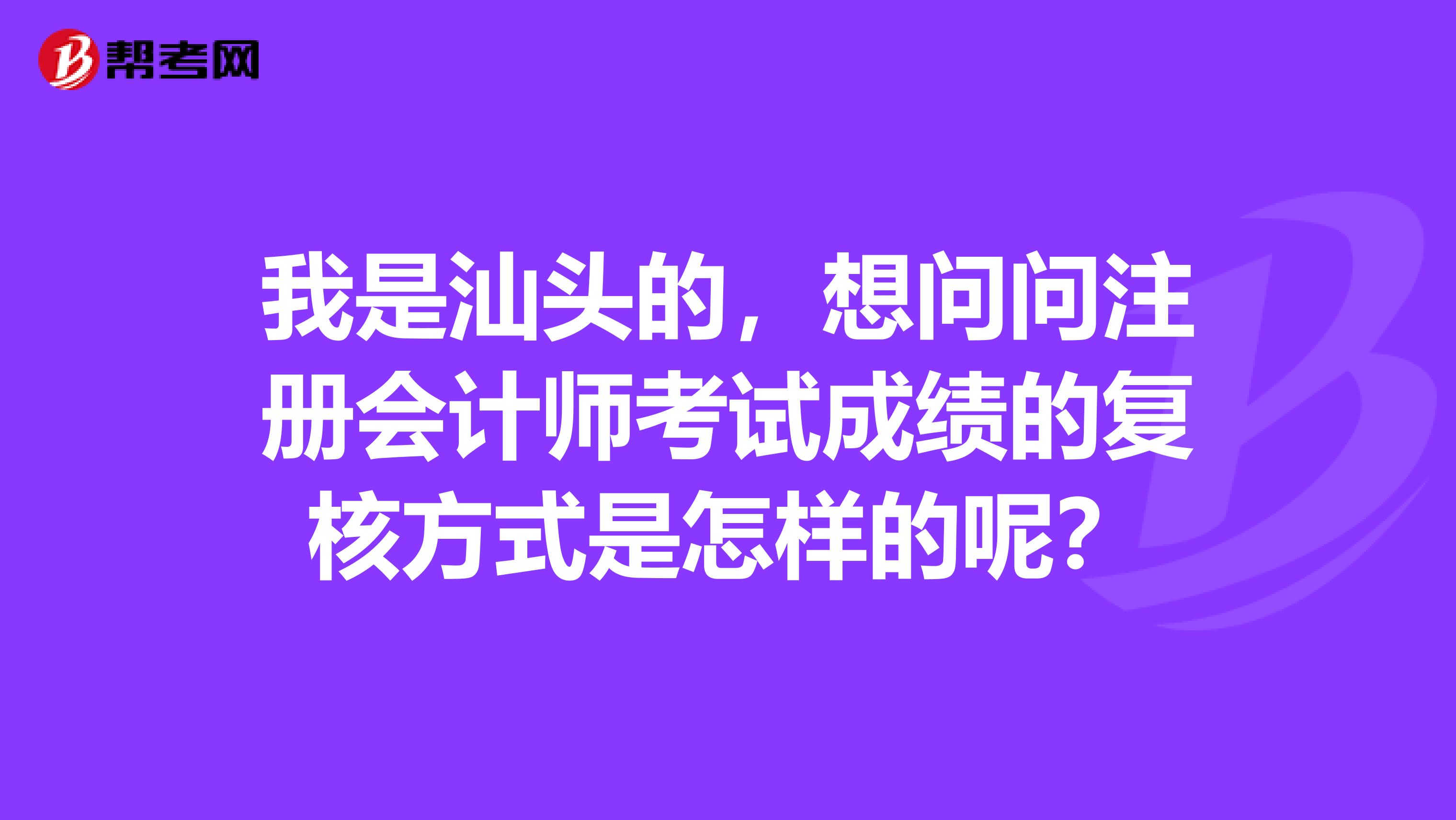 我是汕頭的，想問(wèn)問(wèn)注冊(cè)會(huì)計(jì)師考試成績(jī)的復(fù)核方式是怎樣的呢？