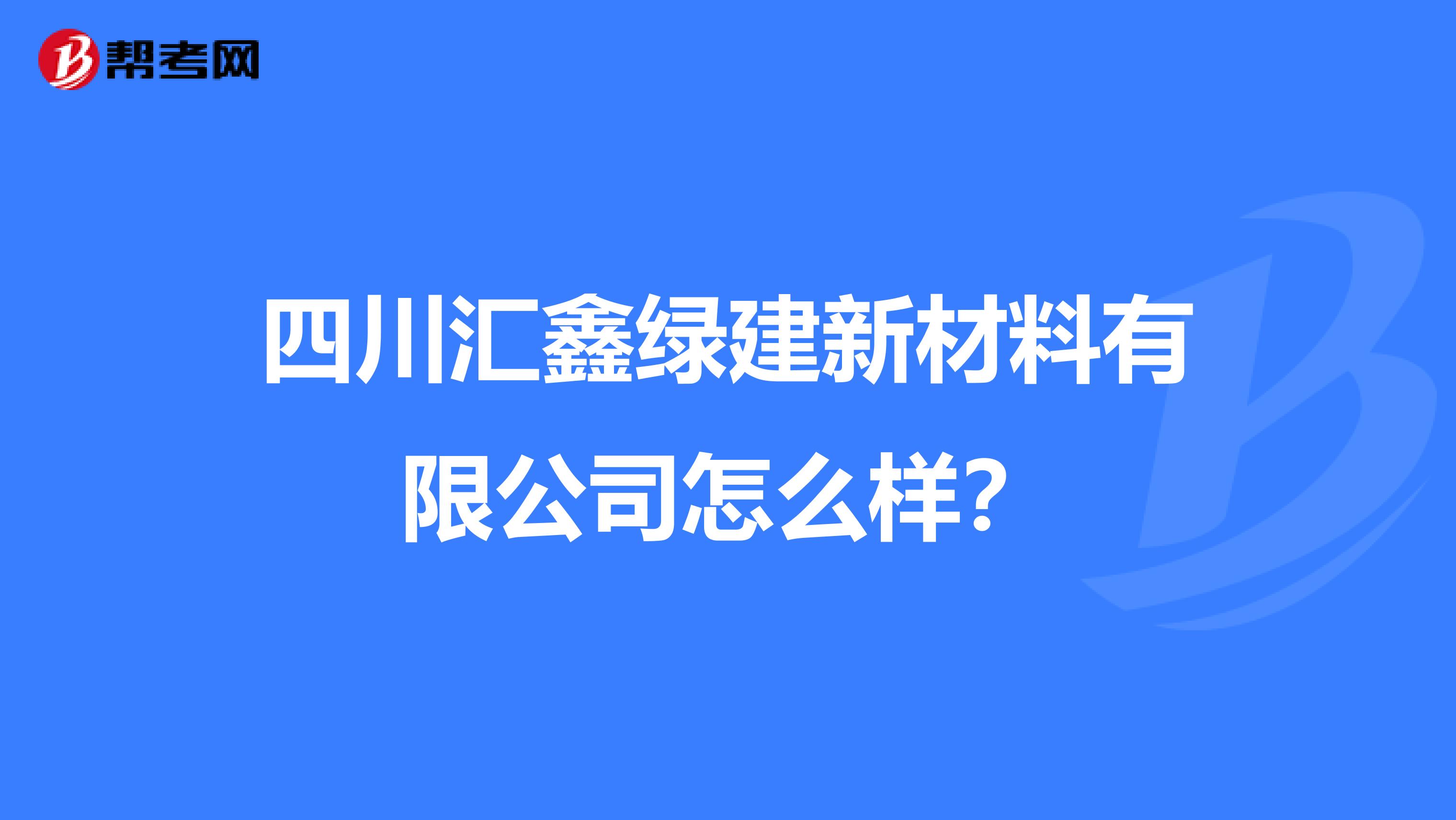 四川汇鑫绿建新材料有限公司怎么样？
