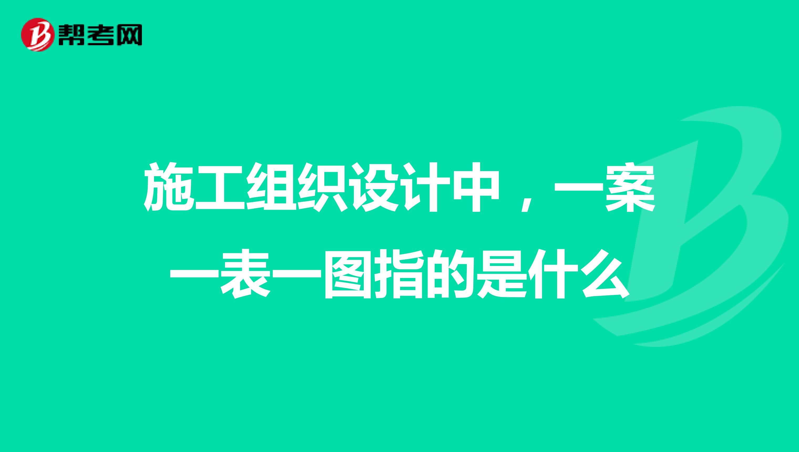 施工组织设计中,一案一表一图指的是什么